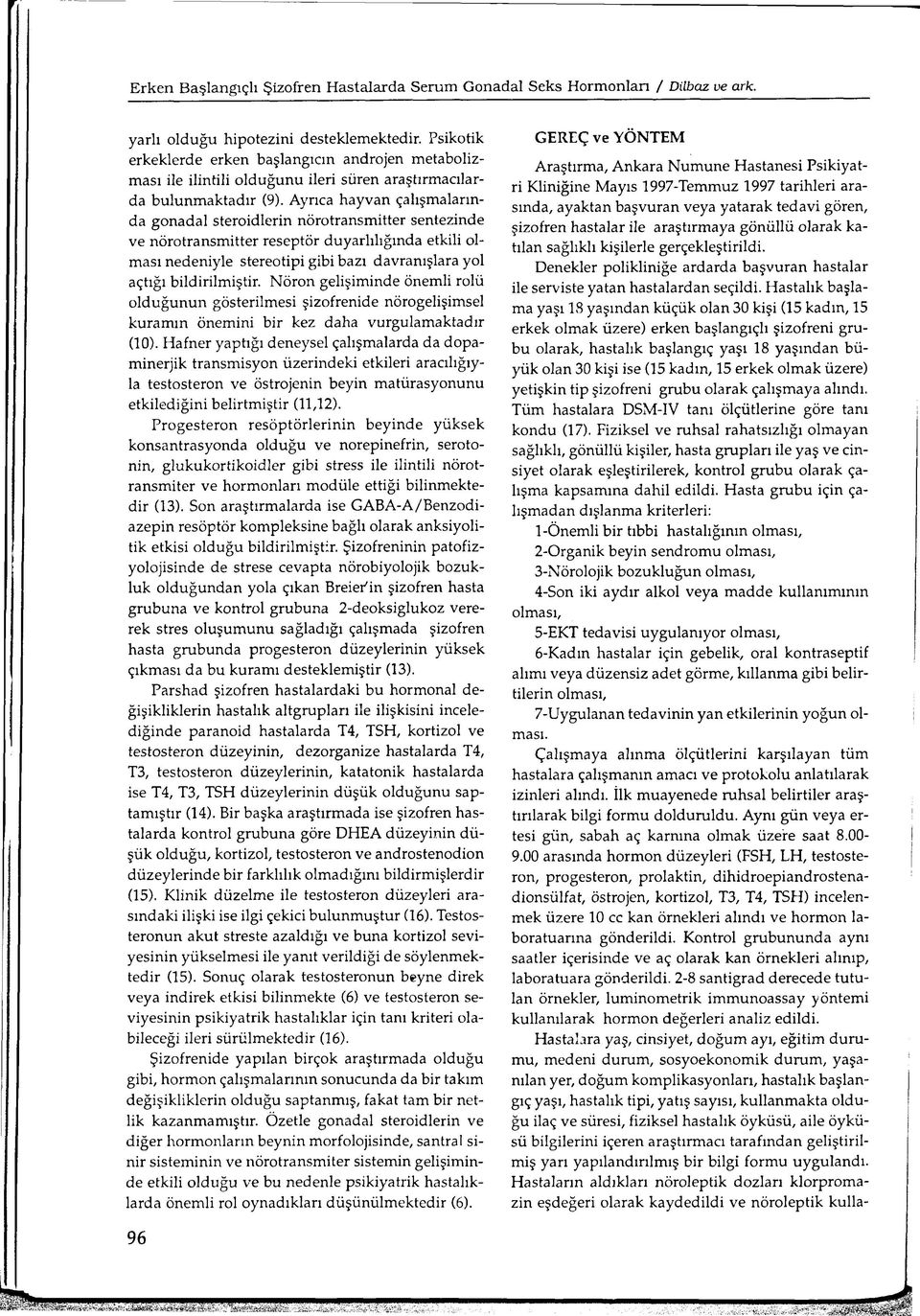 Ayrıca hayvan çalışmalarında gonadal steroidlerin nörotransmitter sentezinde ve nörotransmitter reseptör duyarlılığında etkili olması nedeniyle stereotipi gibi bazı davranışlara yol açtığı