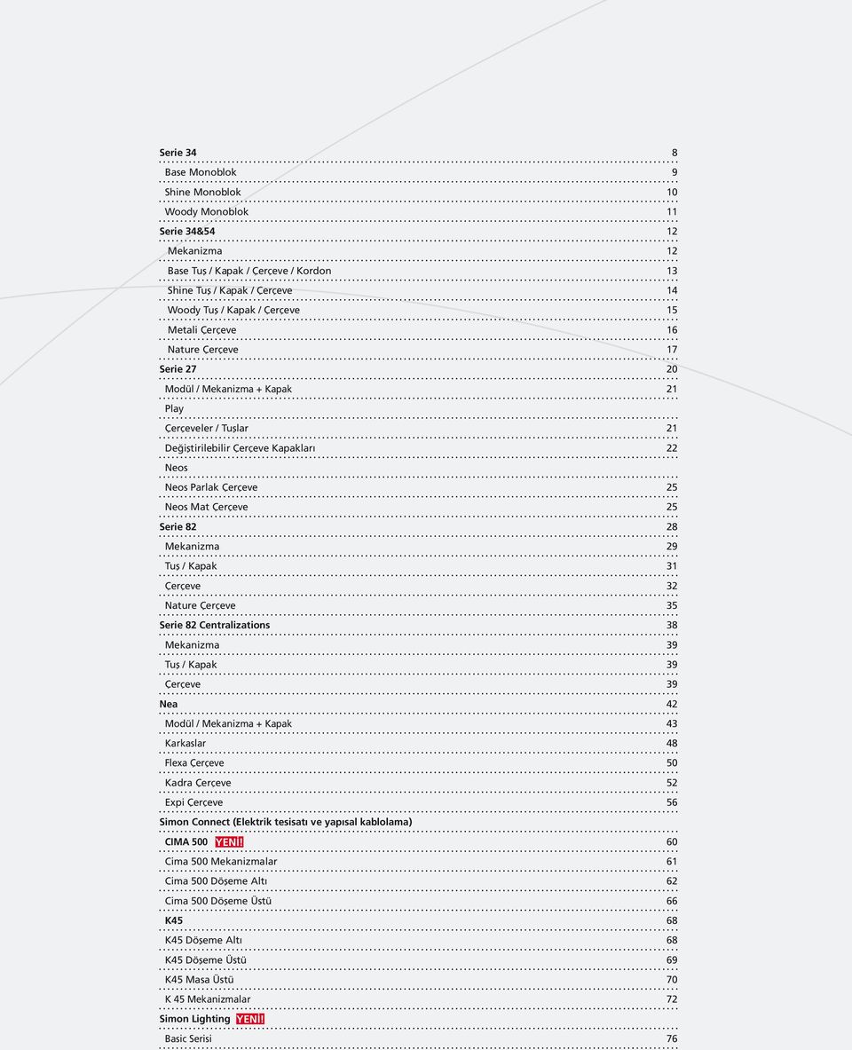Mekanizma 29 Tuş / Kapak 31 Çerçeve 32 Nature Çerçeve 35 Serie 82 Centralizations 38 Mekanizma 39 Tuş / Kapak 39 Çerçeve 39 Nea 42 Modül / Mekanizma + Kapak 43 Karkaslar 48 Flexa Çerçeve 50 Kadra