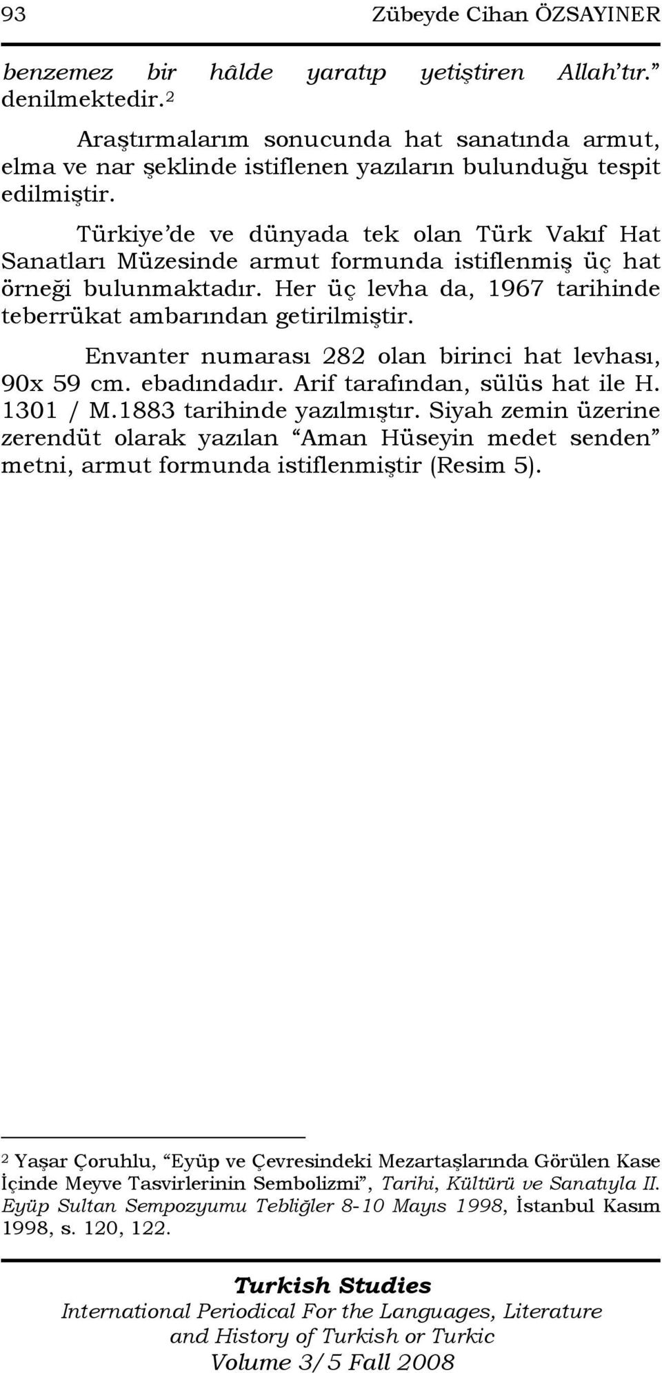 Türkiye de ve dünyada tek olan Türk Vakıf Hat Sanatları Müzesinde armut formunda istiflenmiş üç hat örneği bulunmaktadır. Her üç levha da, 1967 tarihinde teberrükat ambarından getirilmiştir.