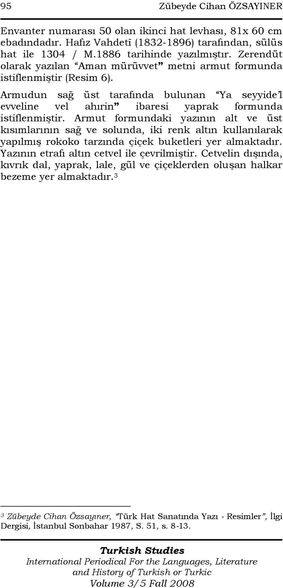 Armut formundaki yazının alt ve üst kısımlarının sağ ve solunda, iki renk altın kullanılarak yapılmış rokoko tarzında çiçek buketleri yer almaktadır. Yazının etrafı altın cetvel ile çevrilmiştir.