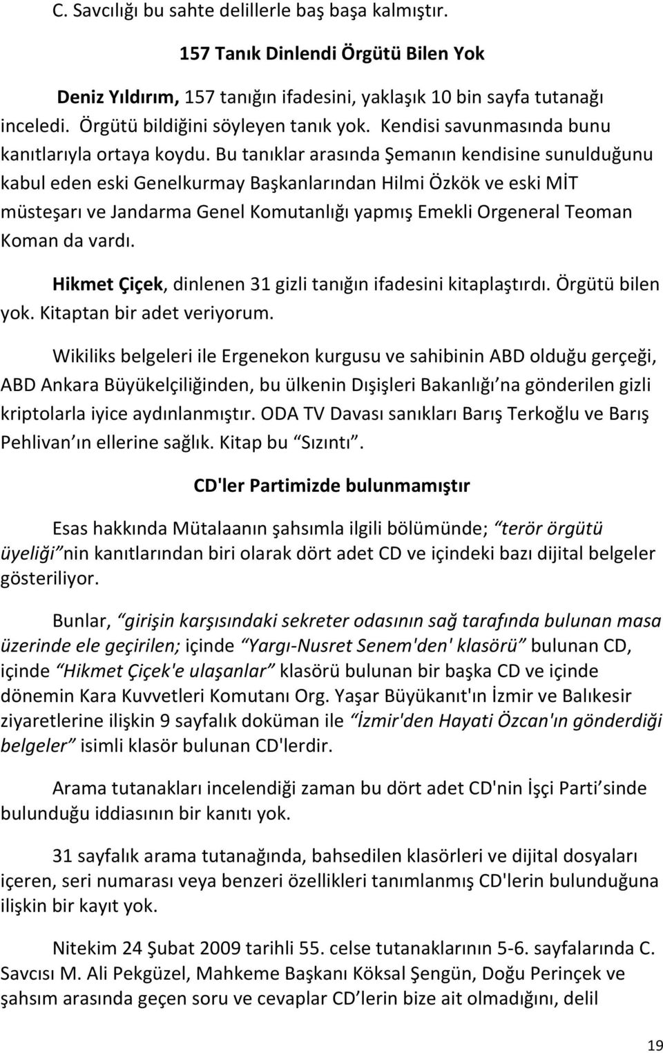 Bu tanıklar arasında Şemanın kendisine sunulduğunu kabul eden eski Genelkurmay Başkanlarından Hilmi Özkök ve eski MİT müsteşarı ve Jandarma Genel Komutanlığı yapmış Emekli Orgeneral Teoman Koman da