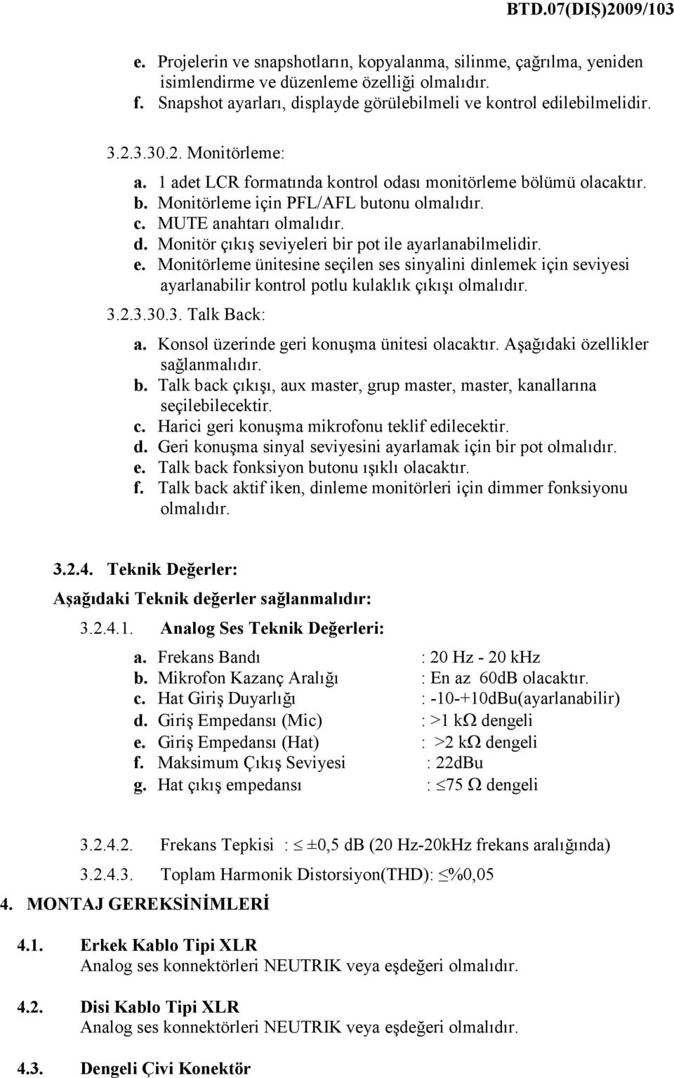 Monitörleme ünitesine seçilen ses sinyalini dinlemek için seviyesi ayarlanabilir kontrol potlu kulaklık çıkışı 3.2.3.30.3. Talk Back: a. Konsol üzerinde geri konuşma ünitesi olacaktır.