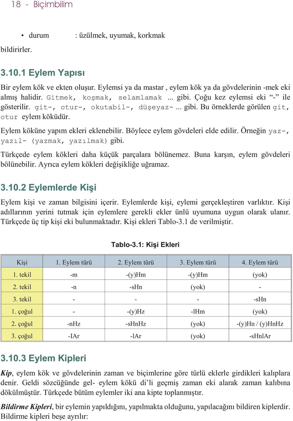 Eylem köküne yapým ekleri eklenebilir. Böylece eylem gövdeleri elde edilir. Örneðin yaz-, yazýl- (yazmak, yazýlmak) gibi. Türkçede eylem kökleri daha küçük parçalara bölünemez.