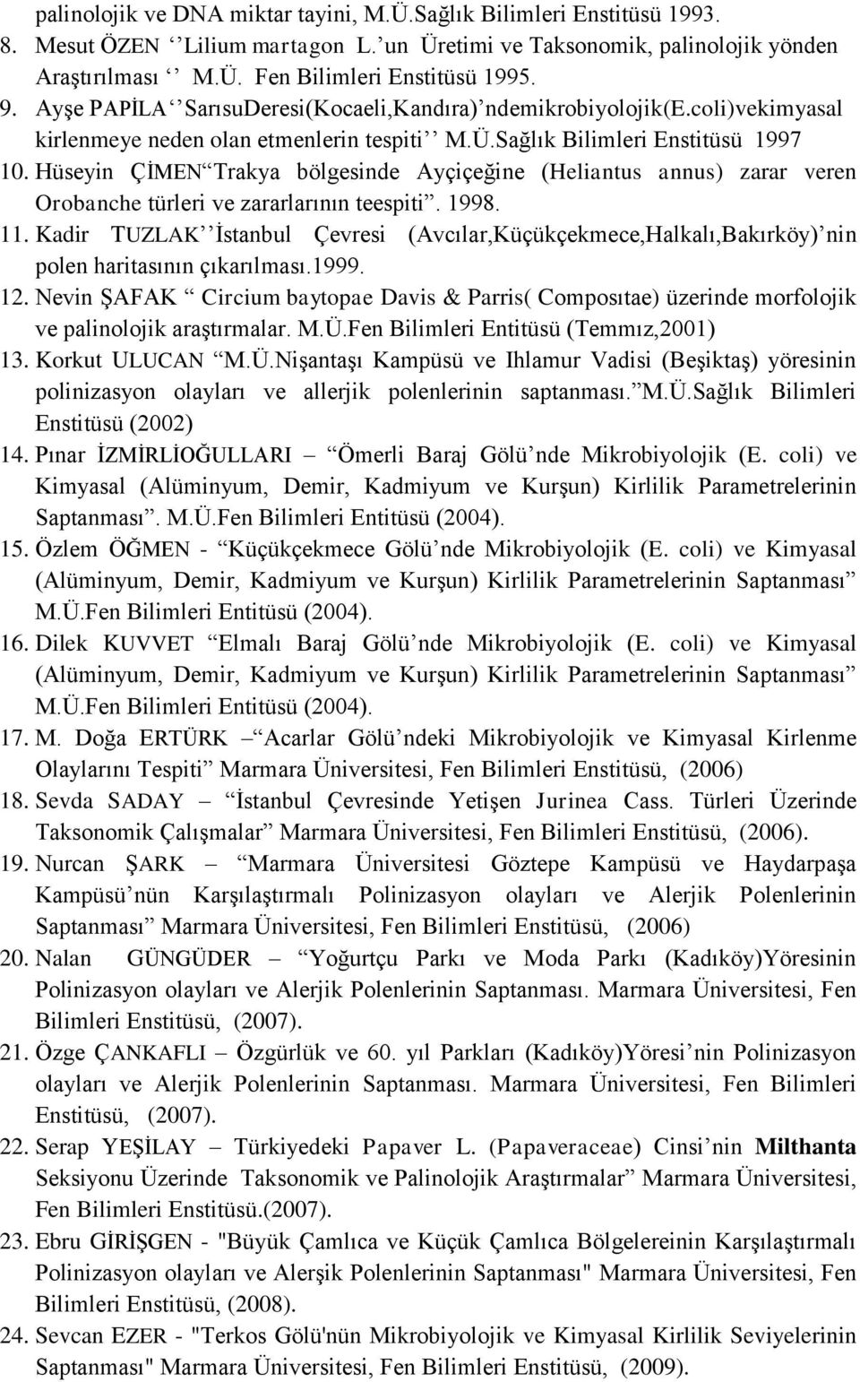 Hüseyin ÇİMEN Trakya bölgesinde Ayçiçeğine (Heliantus annus) zarar veren Orobanche türleri ve zararlarının teespiti. 1998. 11.