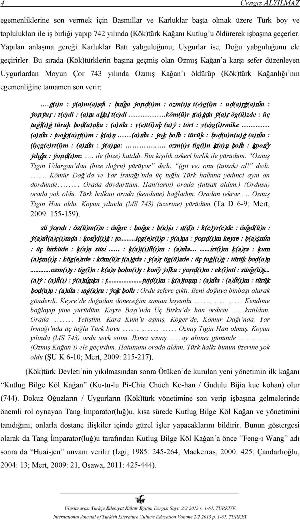 Bu sırada (Kök)türklerin başına geçmiş olan Ozmış Kağan a karşı sefer düzenleyen Uygurlardan Moyun Çor 743 yılında Ozmış Kağan ı öldürüp (Kök)türk Kağanlığı nın egemenliğine tamamen son verir:.