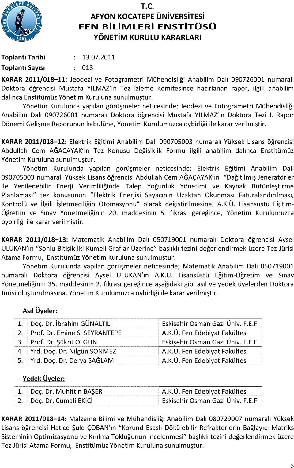 Yönetim Kurulunca yapılan görüşmeler neticesinde; Jeodezi ve Fotogrametri Mühendisliği Anabilim Dalı 090726001 numaralı Doktora öğrencisi Mustafa YILMAZ ın Doktora Tezi I.