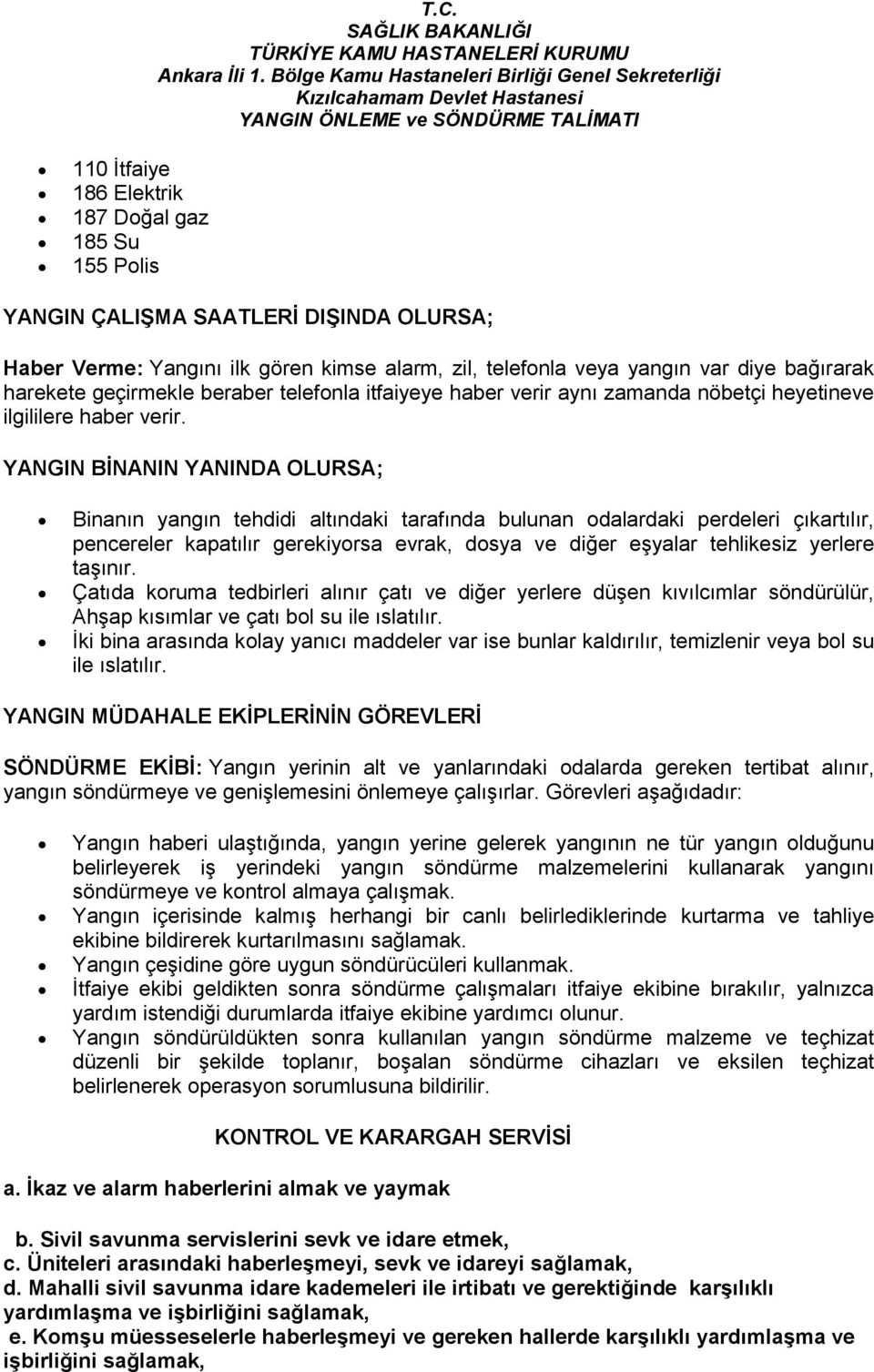 YANGIN BİNANIN YANINDA OLURSA; Binanın yangın tehdidi altındaki tarafında bulunan odalardaki perdeleri çıkartılır, pencereler kapatılır gerekiyorsa evrak, dosya ve diğer eşyalar tehlikesiz yerlere