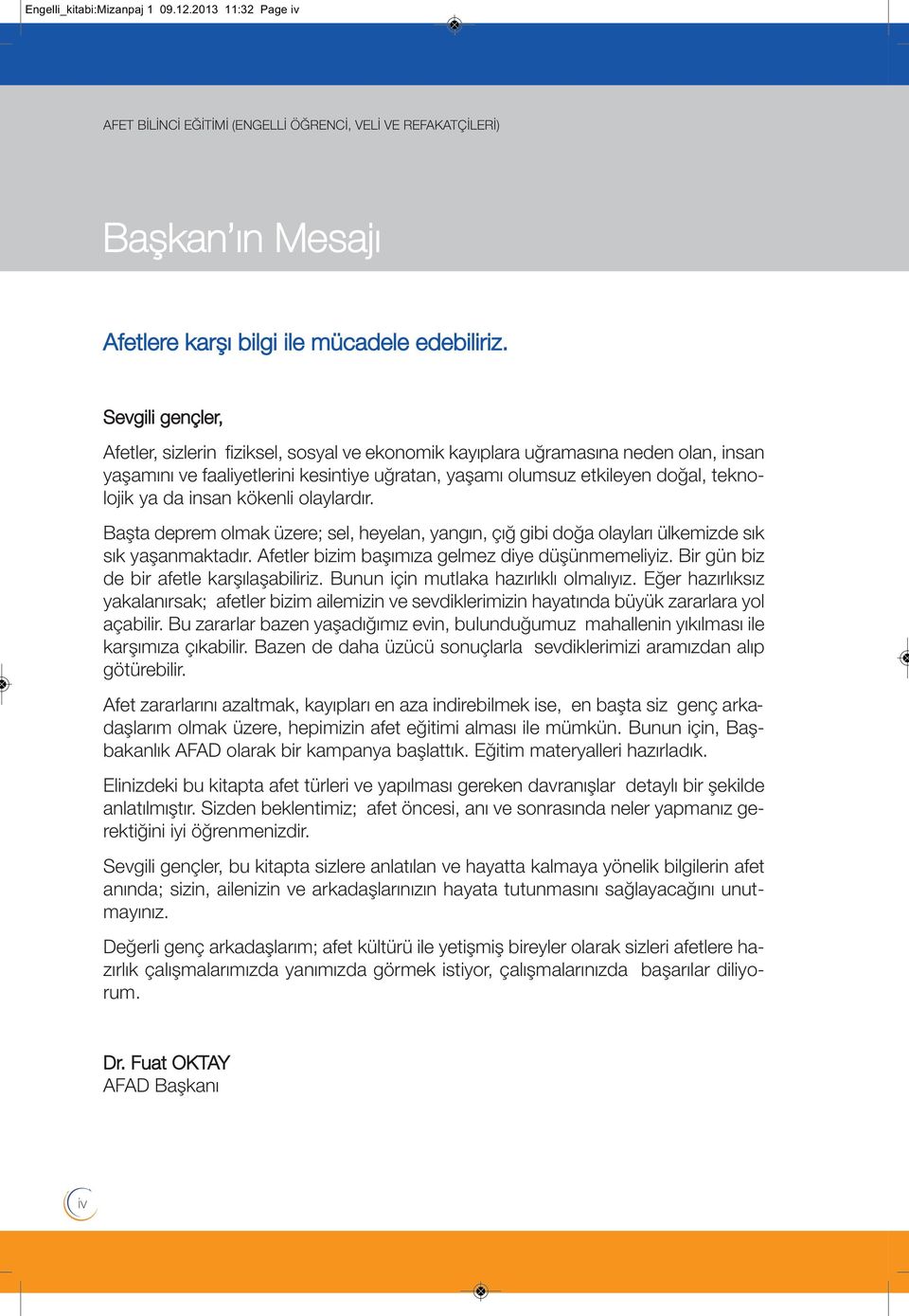 insan kökenli olaylardır. Başta deprem olmak üzere; sel, heyelan, yangın, çığ gibi doğa olayları ülkemizde sık sık yaşanmaktadır. Afetler bizim başımıza gelmez diye düşünmemeliyiz.