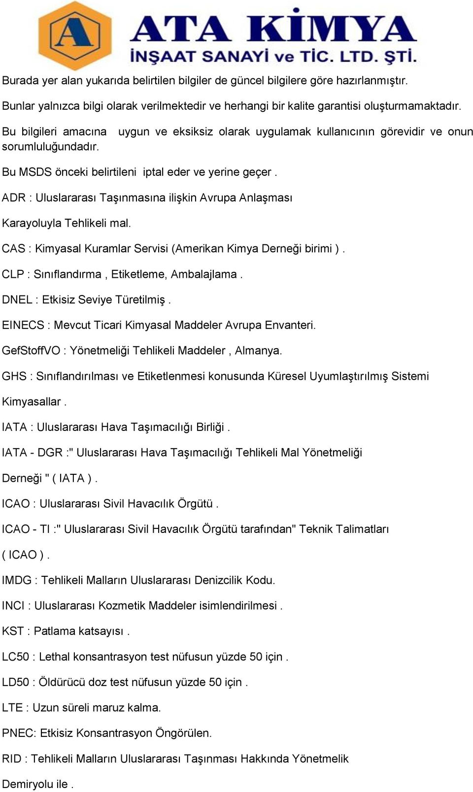 ADR : Uluslararası Taşınmasına ilişkin Avrupa Anlaşması Karayoluyla Tehlikeli mal. CAS : Kimyasal Kuramlar Servisi (Amerikan Kimya Derneği birimi ). CLP : Sınıflandırma, Etiketleme, Ambalajlama.