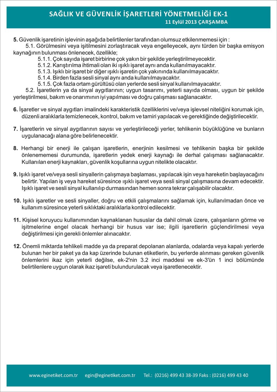 Işıklı bir işaret bir diğer ışıklı işaretin çok yakınında kullanılmayacaktır. 5.1.4. Birden fazla sesli sinyal aynı anda kullanılmayacaktır. 5.1.5. Çok fazla ortam gürültüsü olan yerlerde sesli sinyal kullanılmayacaktır.