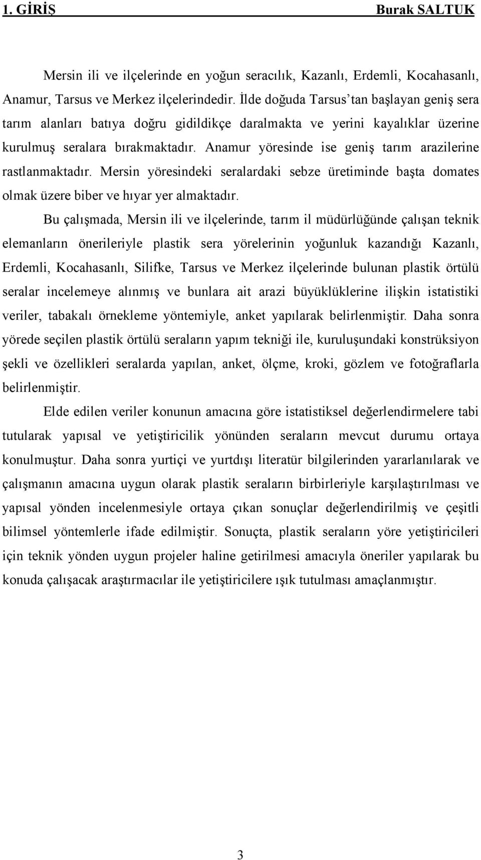 Anamur yöresinde ise geniş tarım arazilerine rastlanmaktadır. Mersin yöresindeki seralardaki sebze üretiminde başta domates olmak üzere biber ve hıyar yer almaktadır.