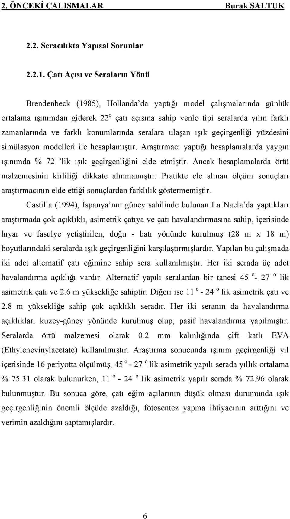 farklı konumlarında seralara ulaşan ışık geçirgenliği yüzdesini simülasyon modelleri ile hesaplamıştır. Araştırmacı yaptığı hesaplamalarda yaygın ışınımda % 72 lik ışık geçirgenliğini elde etmiştir.