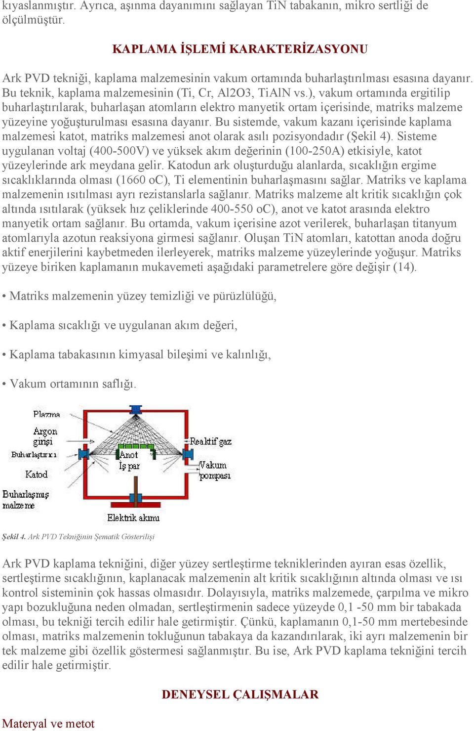 ), vakum ortamında ergitilip buharlaştırılarak, buharlaşan atomların elektro manyetik ortam içerisinde, matriks malzeme yüzeyine yoğuşturulması esasına dayanır.