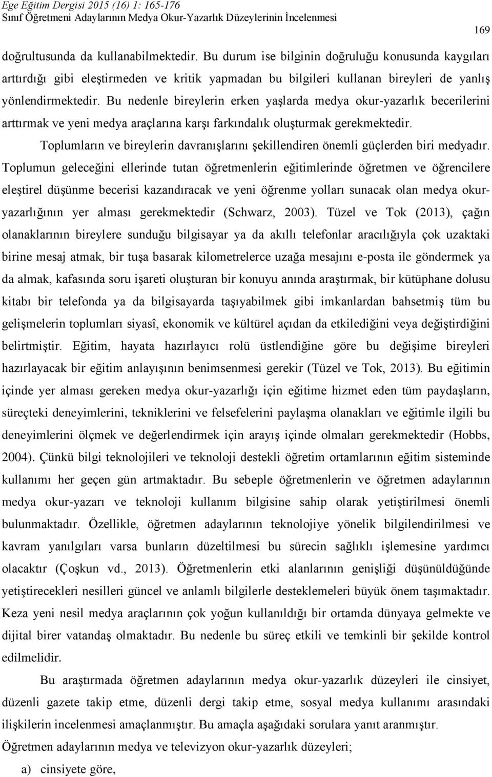 Bu nedenle bireylerin erken yaşlarda medya okur-yazarlık becerilerini arttırmak ve yeni medya araçlarına karşı farkındalık oluşturmak gerekmektedir.