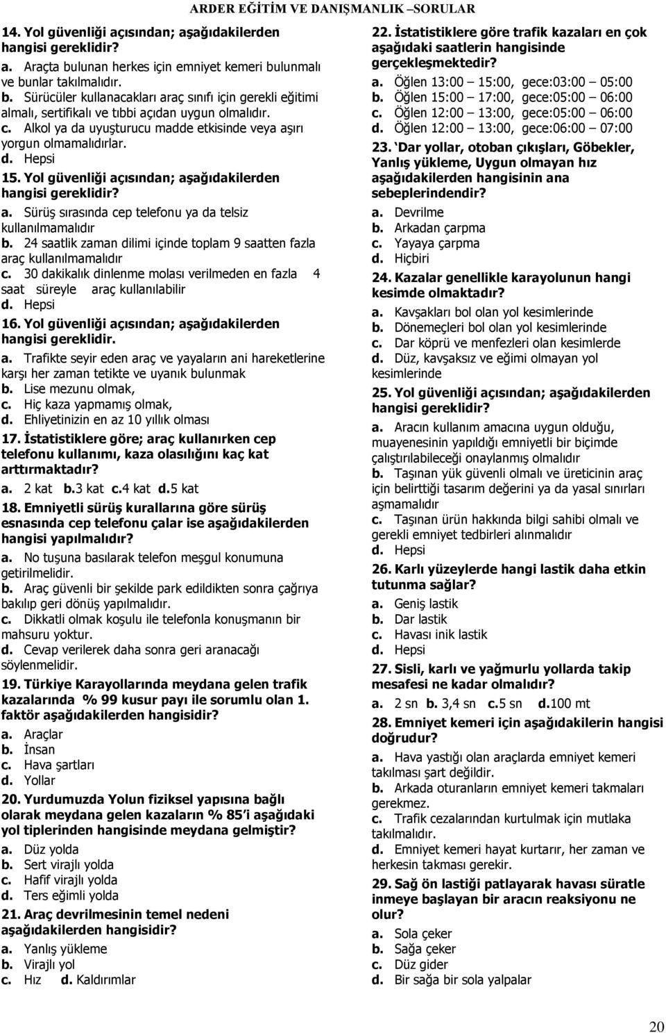 Alkol ya da uyuşturucu madde etkisinde veya aşırı yorgun olmamalıdırlar. 15. Yol güvenliği açısından; aģağıdakilerden hangisi gereklidir? a. Sürüş sırasında cep telefonu ya da telsiz kullanılmamalıdır b.