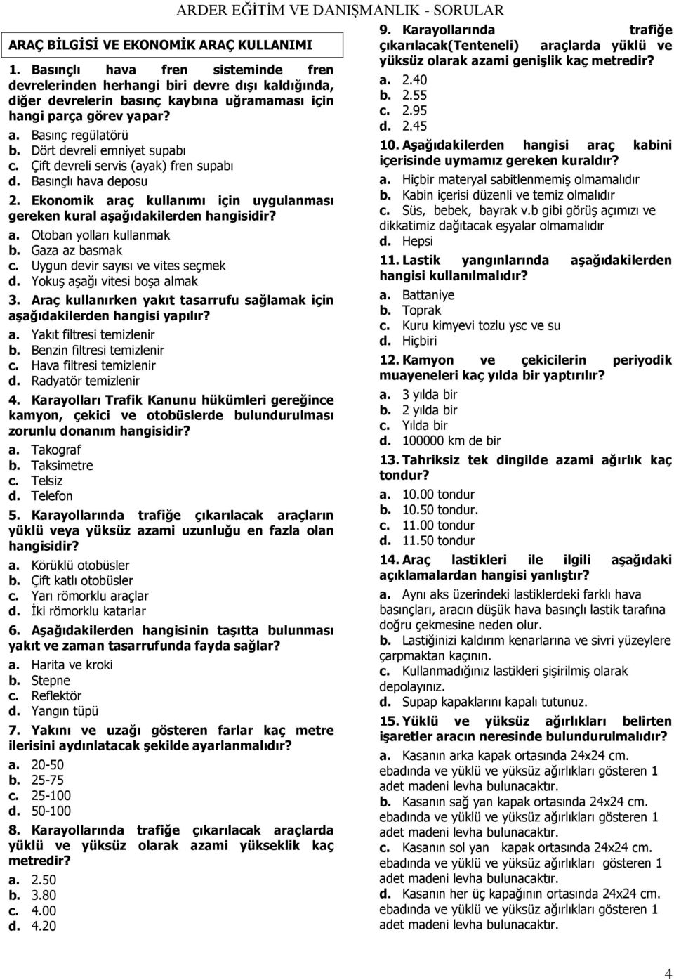 Dört devreli emniyet supabı c. Çift devreli servis (ayak) fren supabı d. Basınçlı hava deposu 2. Ekonomik araç kullanımı için uygulanması gereken kural aģağıdakilerden hangisidir? a. Otoban yolları kullanmak b.