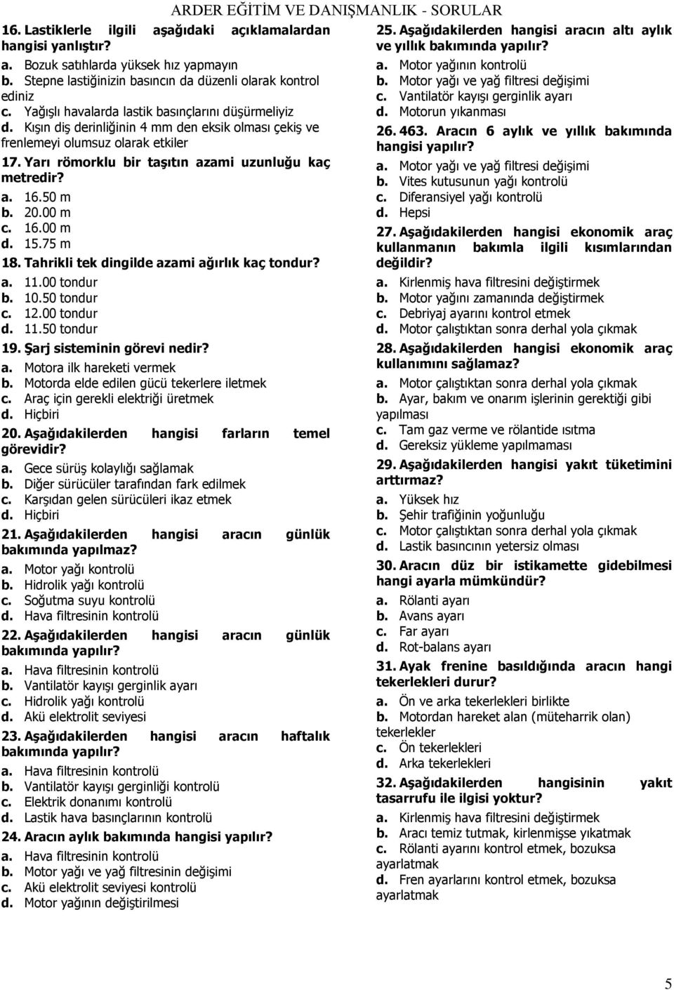 a. 16.50 m b. 20.00 m c. 16.00 m d. 15.75 m 18. Tahrikli tek dingilde azami ağırlık kaç tondur? a. 11.00 tondur b. 10.50 tondur c. 12.00 tondur d. 11.50 tondur 19. ġarj sisteminin görevi nedir? a. Motora ilk hareketi vermek b.