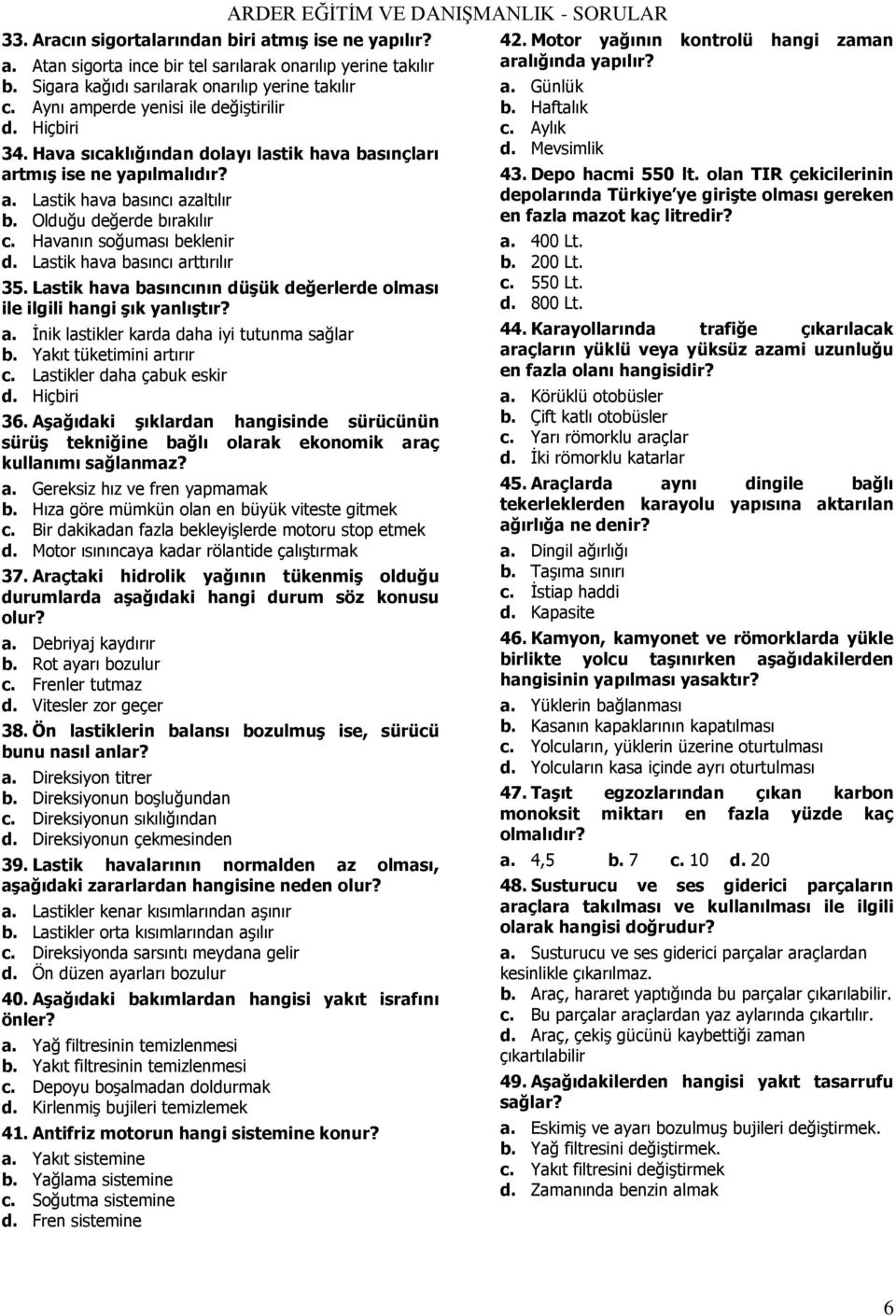 Havanın soğuması beklenir d. Lastik hava basıncı arttırılır 35. Lastik hava basıncının düģük değerlerde olması ile ilgili hangi Ģık yanlıģtır? a. İnik lastikler karda daha iyi tutunma sağlar b.