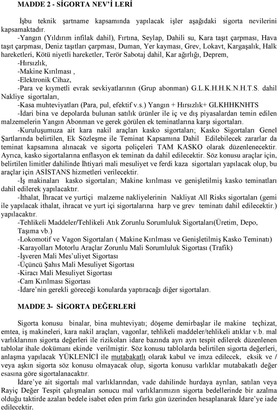 niyetli hareketler, Terör Sabotaj dahil, Kar ağırlığı, Deprem, -Hırsızlık, -Makine Kırılması, -Elektronik Cihaz, -Para ve kıymetli evrak sevkiyatlarının (Grup abonman) G.L.K.H.H.K.N.H.T.S. dahil Nakliye sigortaları, -Kasa muhteviyatları (Para, pul, efektif v.