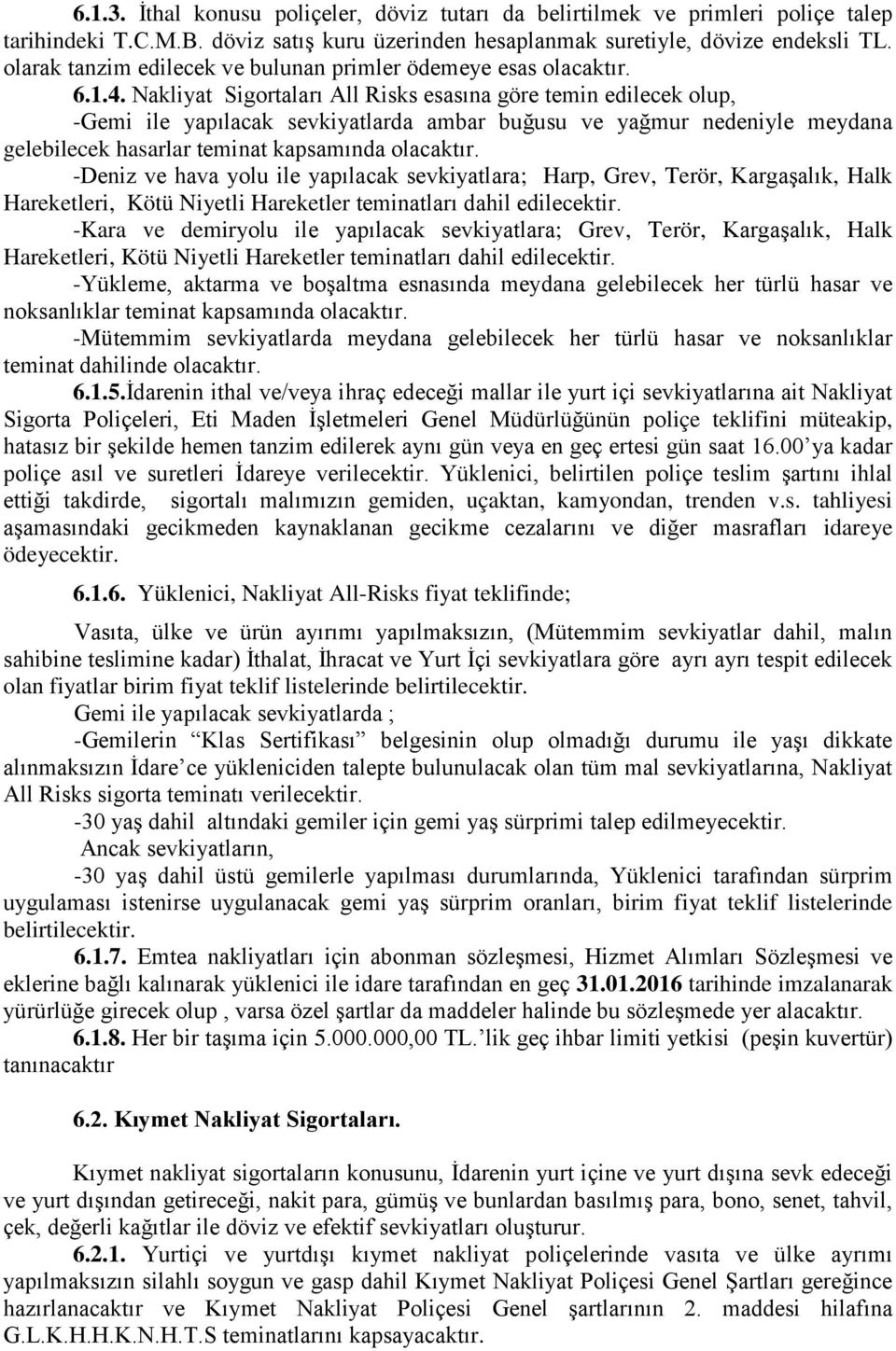 Nakliyat Sigortaları All Risks esasına göre temin edilecek olup, -Gemi ile yapılacak sevkiyatlarda ambar buğusu ve yağmur nedeniyle meydana gelebilecek hasarlar teminat kapsamında olacaktır.