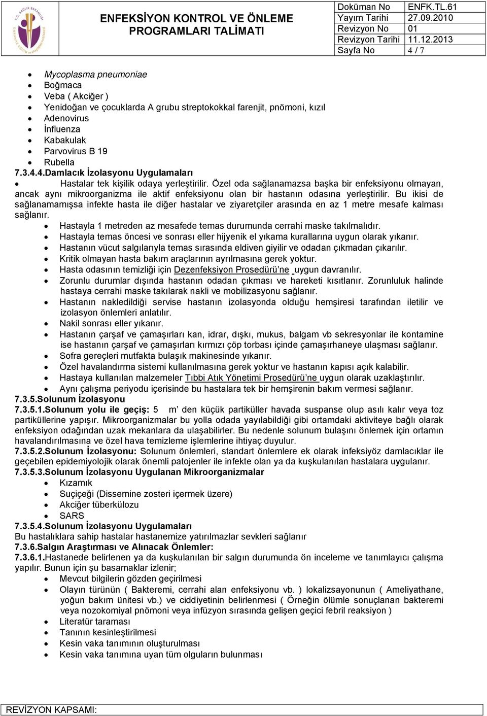 Bu ikisi de sağlanamamışsa infekte hasta ile diğer hastalar ve ziyaretçiler arasında en az 1 metre mesafe kalması sağlanır. Hastayla 1 metreden az mesafede temas durumunda cerrahi maske takılmalıdır.