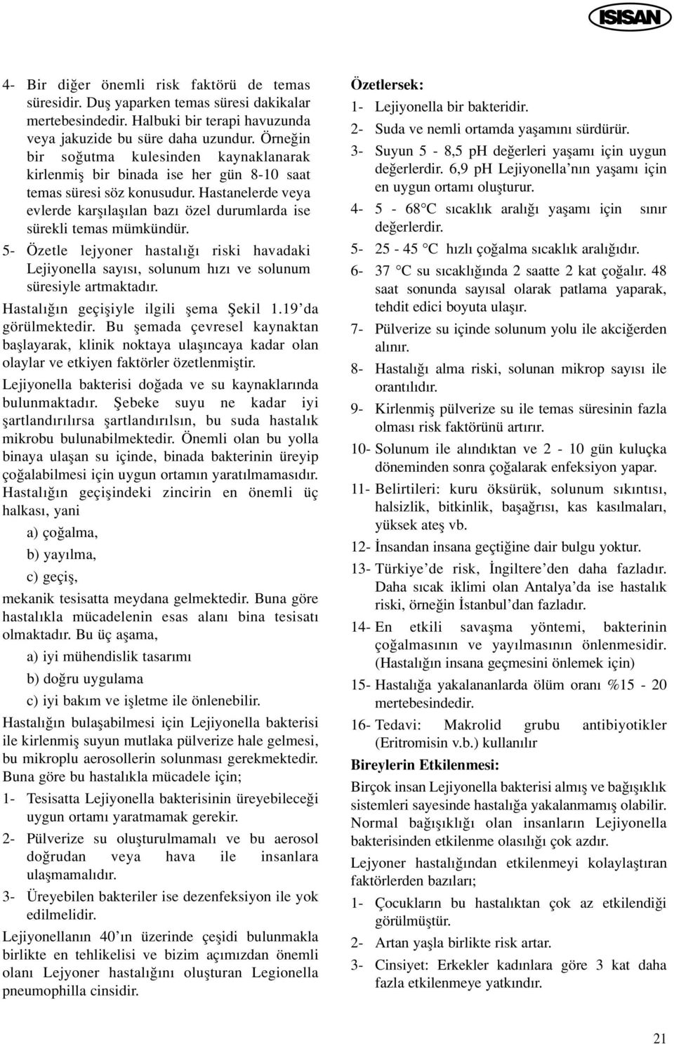 Hastanelerde veya evlerde karfl lafl lan baz özel durumlarda ise sürekli temas mümkündür. 5- Özetle lejyoner hastal riski havadaki Lejiyonella say s, solunum h z ve solunum süresiyle artmaktad r.