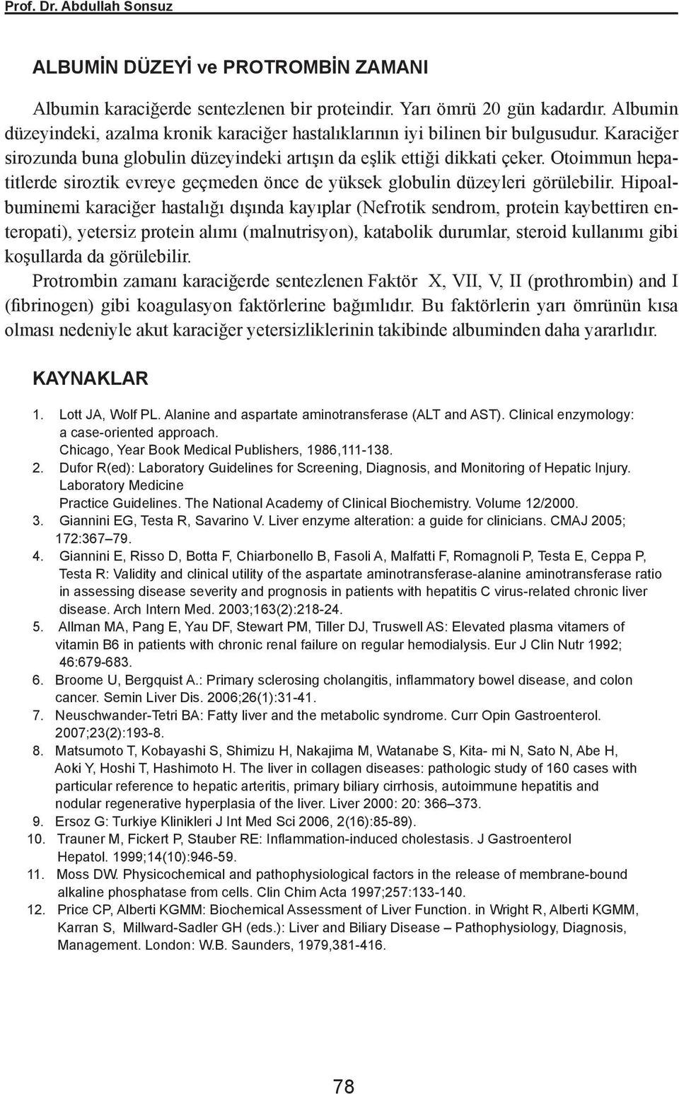 Otoimmun hepatitlerde siroztik evreye geçmeden önce de yüksek globulin düzeyleri görülebilir.