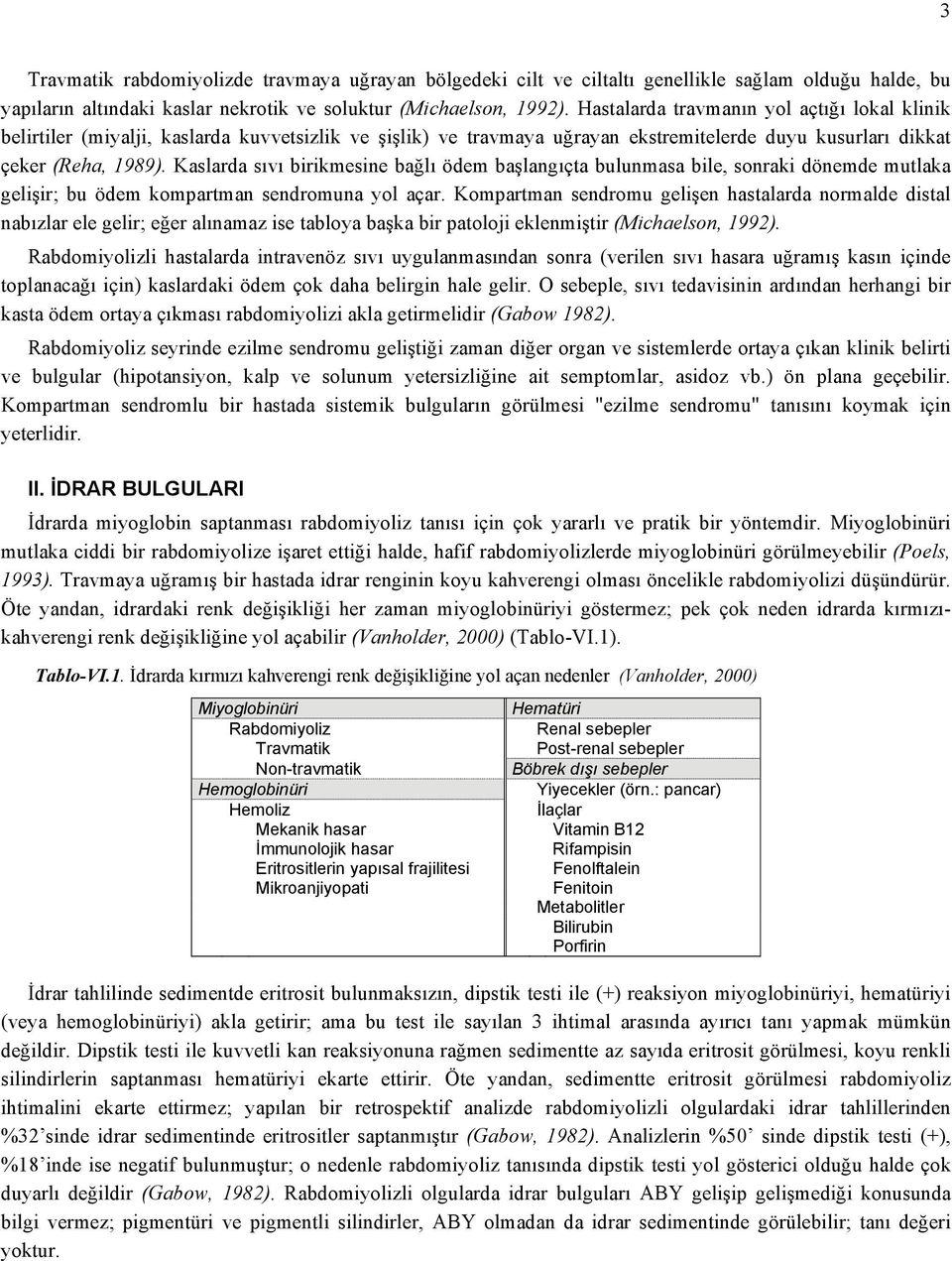 Kaslarda sıvı birikmesine bağlı ödem başlangıçta bulunmasa bile, sonraki dönemde mutlaka gelişir; bu ödem kompartman sendromuna yol açar.