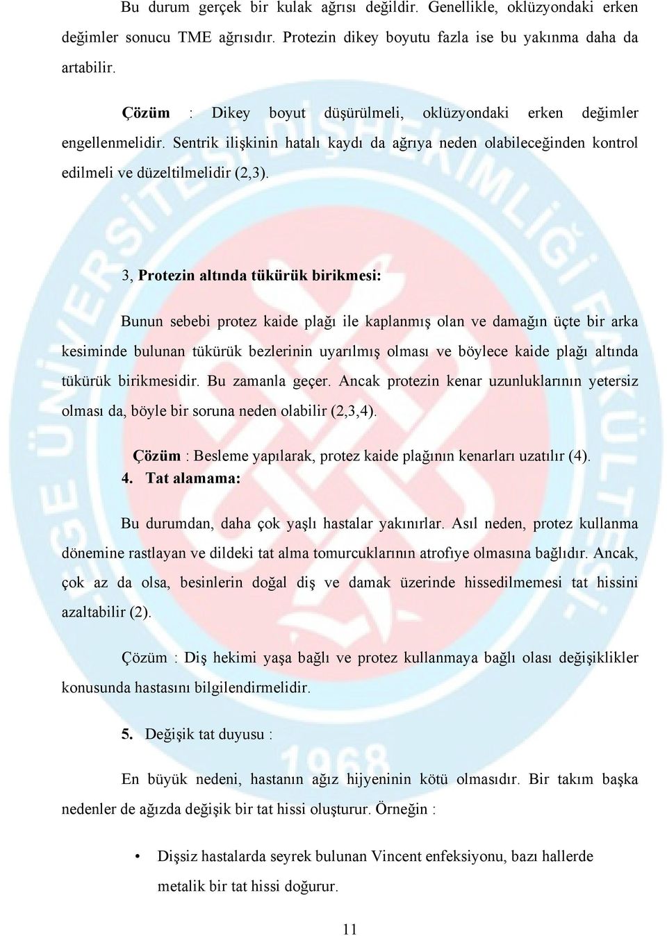 3, Protezin altında tükürük birikmesi: Bunun sebebi protez kaide plağı ile kaplanmış olan ve damağın üçte bir arka kesiminde bulunan tükürük bezlerinin uyarılmış olması ve böylece kaide plağı altında