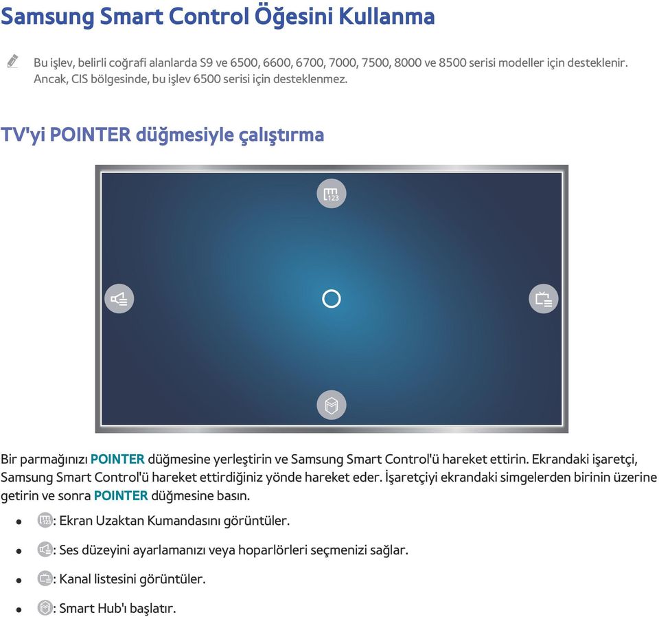 TV'yi POINTER düğmesiyle çalıştırma Bir parmağınızı POINTER düğmesine yerleştirin ve Samsung Smart Control'ü hareket ettirin.