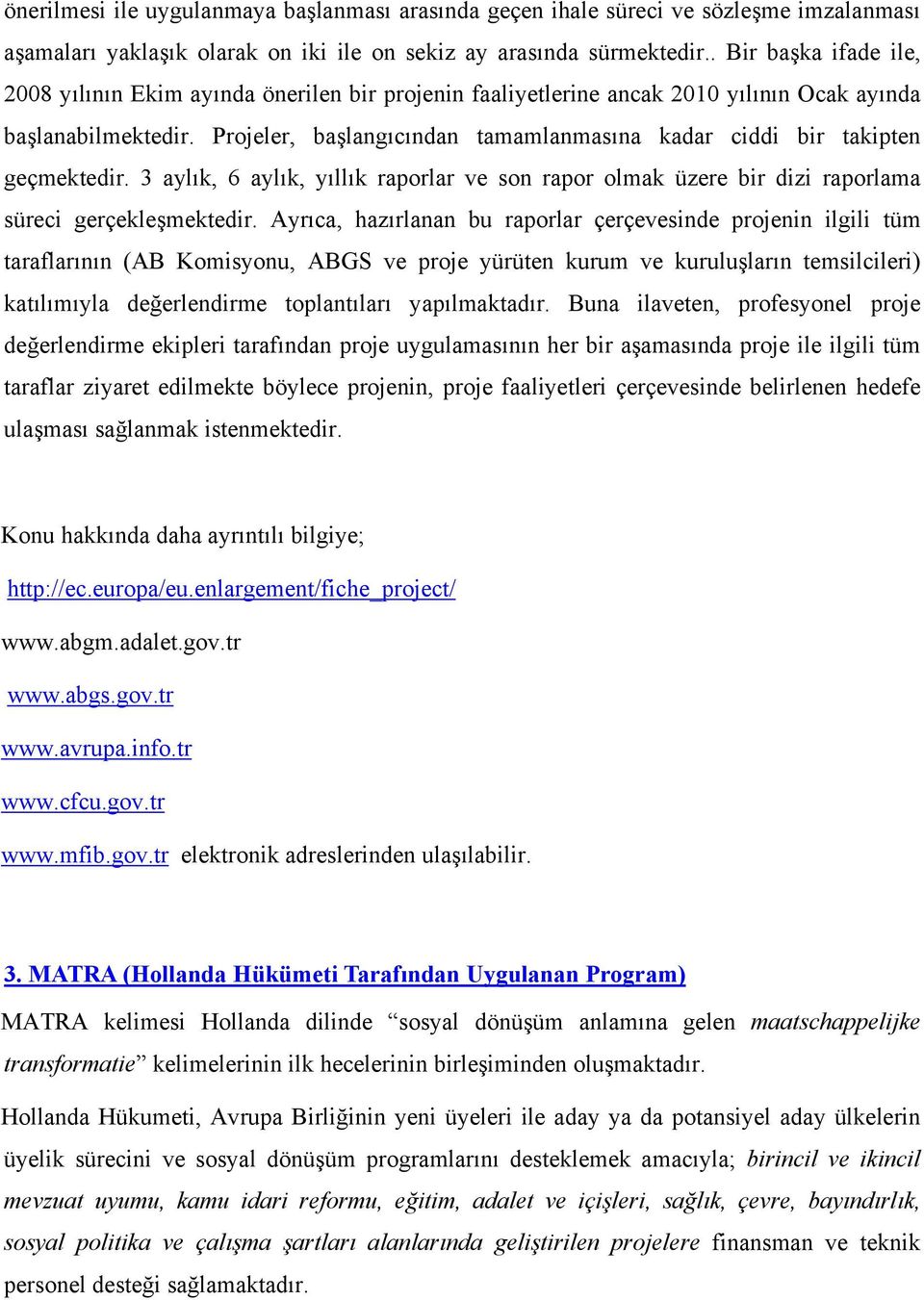 Projeler, başlangıcından tamamlanmasına kadar ciddi bir takipten geçmektedir. 3 aylık, 6 aylık, yıllık raporlar ve son rapor olmak üzere bir dizi raporlama süreci gerçekleşmektedir.