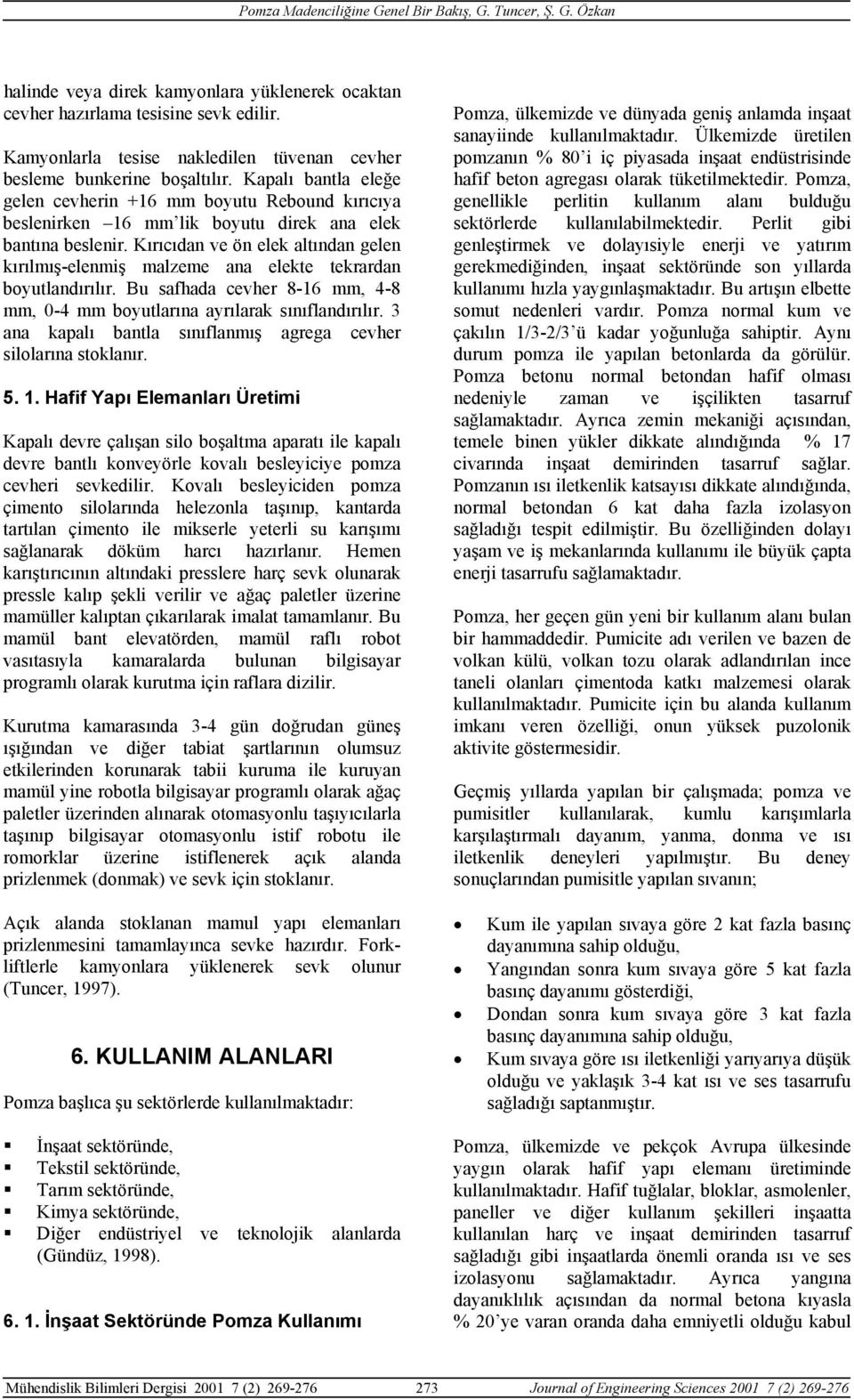 Kırıcıdan ve ön elek altından gelen kırılmış-elenmiş malzeme ana elekte tekrardan boyutlandırılır. Bu safhada cevher 8-16 mm, 4-8 mm, 0-4 mm boyutlarına ayrılarak sınıflandırılır.