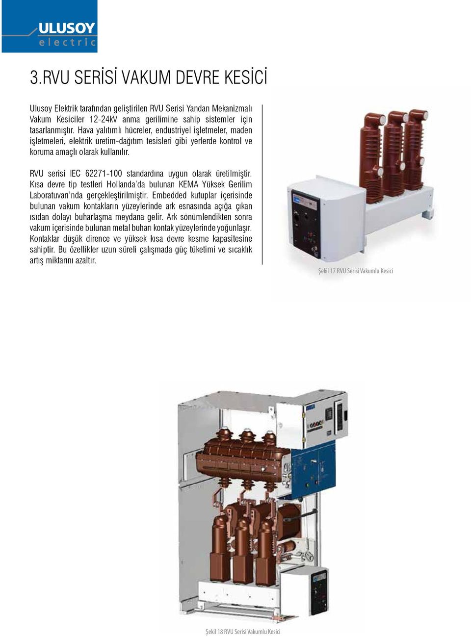 RVU serisi IEC 62271-100 standardına uygun olarak üretilmiştir. Kısa devre tip testleri Hollanda da bulunan KEMA Yüksek Gerilim Laboratuvarı nda gerçekleştirilmiştir.