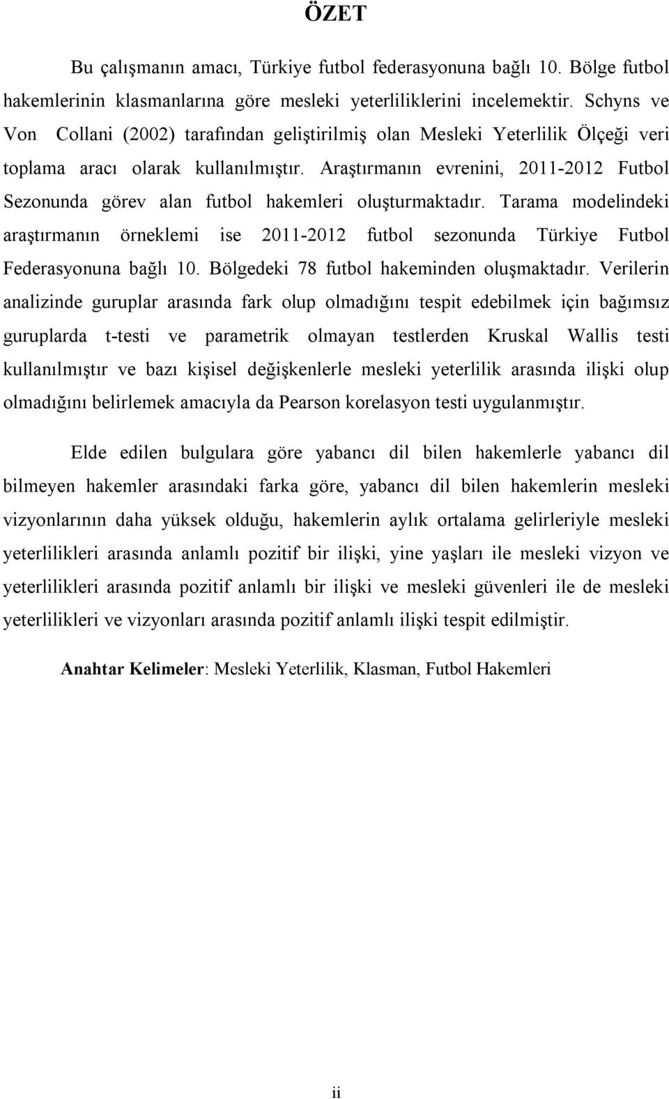 Araştırmanın evrenini, 2011-2012 Futbol Sezonunda görev alan futbol hakemleri oluşturmaktadır.