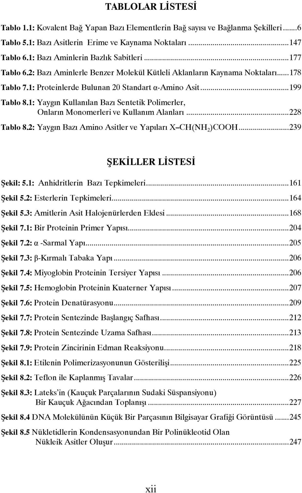 1: Yaygın Kullanılan Bazı Sentetik Polimerler, Onların Monomerleri ve Kullanım Alanları...228 Tablo 8.2: Yaygın Bazı Amino Asitler ve Yapıları X C(N 2 )COO...239 ŞEKİLLER LİSTESİ Şekil: 5.