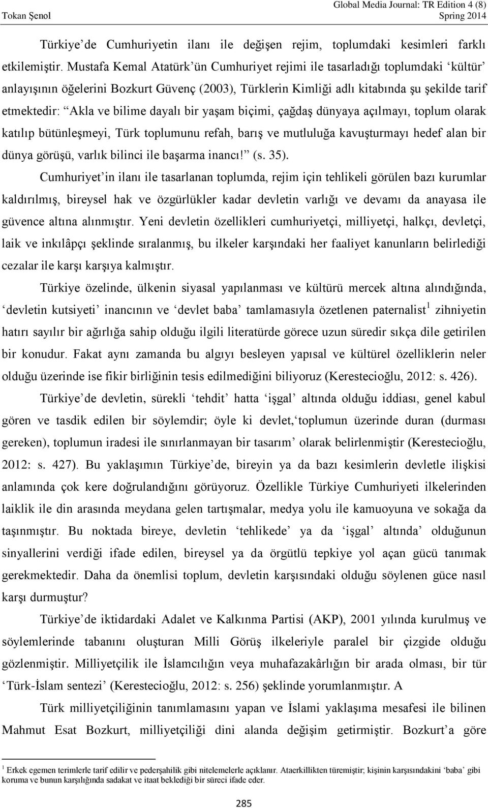 dayalı bir yaşam biçimi, çağdaş dünyaya açılmayı, toplum olarak katılıp bütünleşmeyi, Türk toplumunu refah, barış ve mutluluğa kavuşturmayı hedef alan bir dünya görüşü, varlık bilinci ile başarma