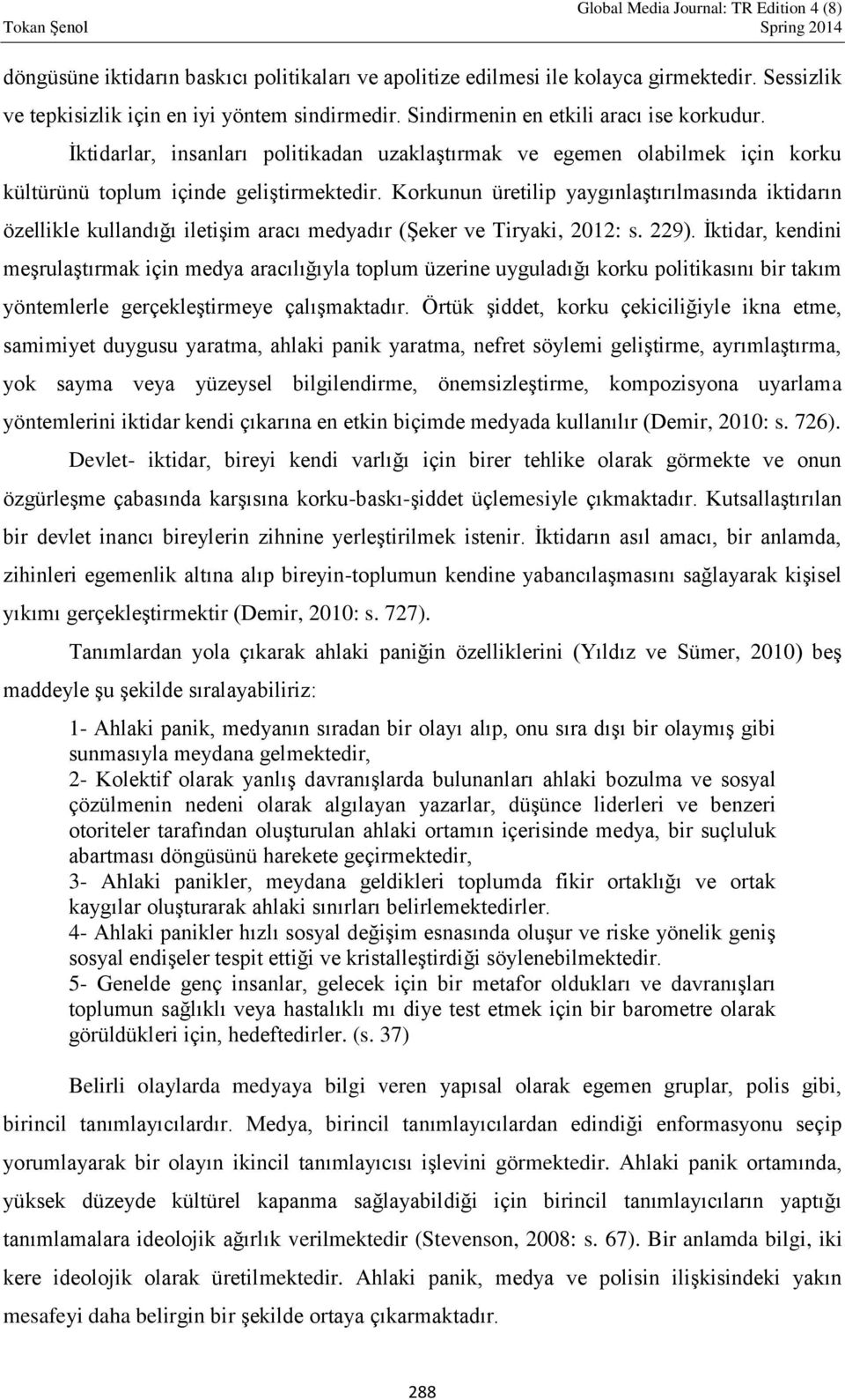 Korkunun üretilip yaygınlaştırılmasında iktidarın özellikle kullandığı iletişim aracı medyadır (Şeker ve Tiryaki, 2012: s. 229).