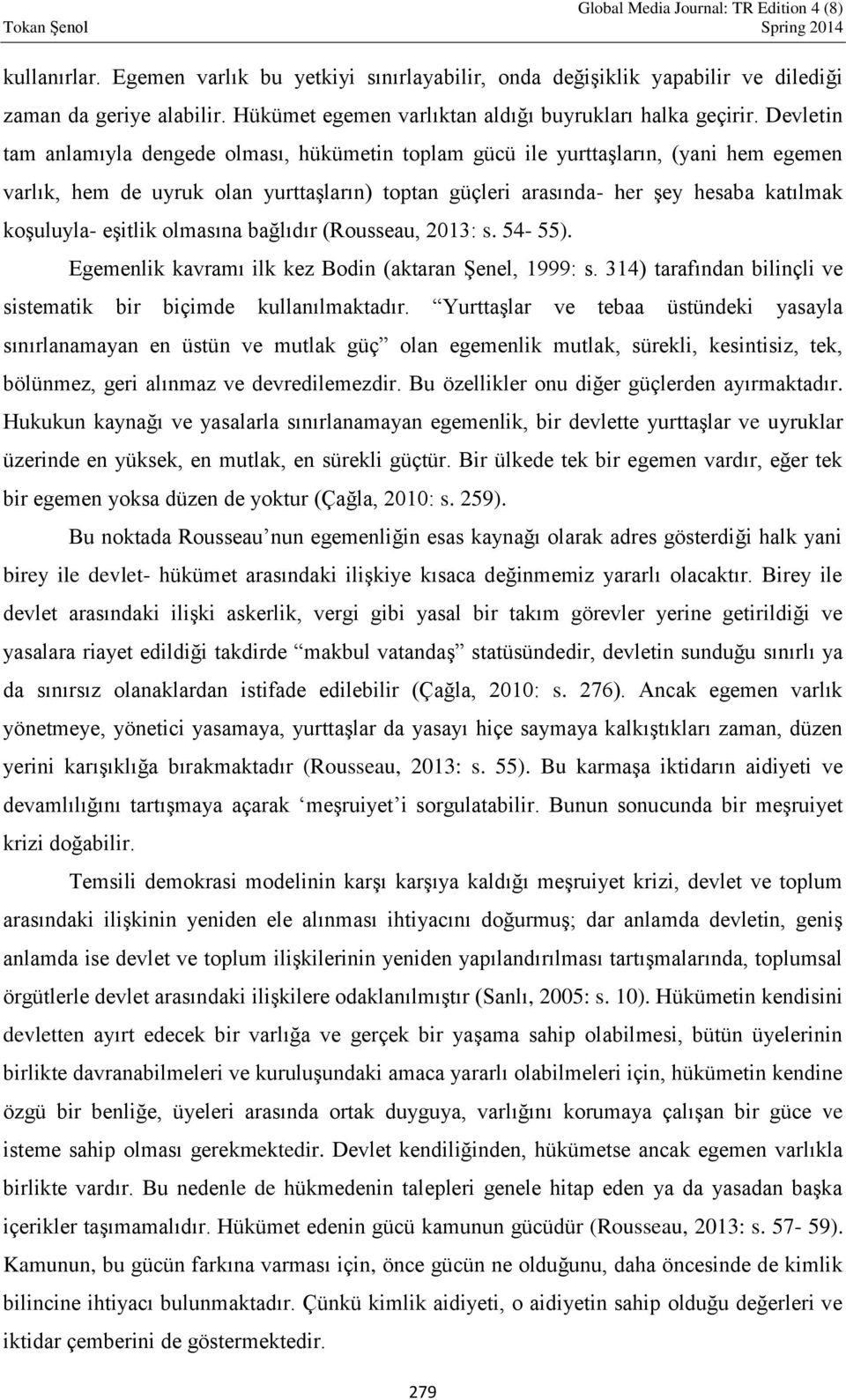 eşitlik olmasına bağlıdır (Rousseau, 2013: s. 54-55). Egemenlik kavramı ilk kez Bodin (aktaran Şenel, 1999: s. 314) tarafından bilinçli ve sistematik bir biçimde kullanılmaktadır.