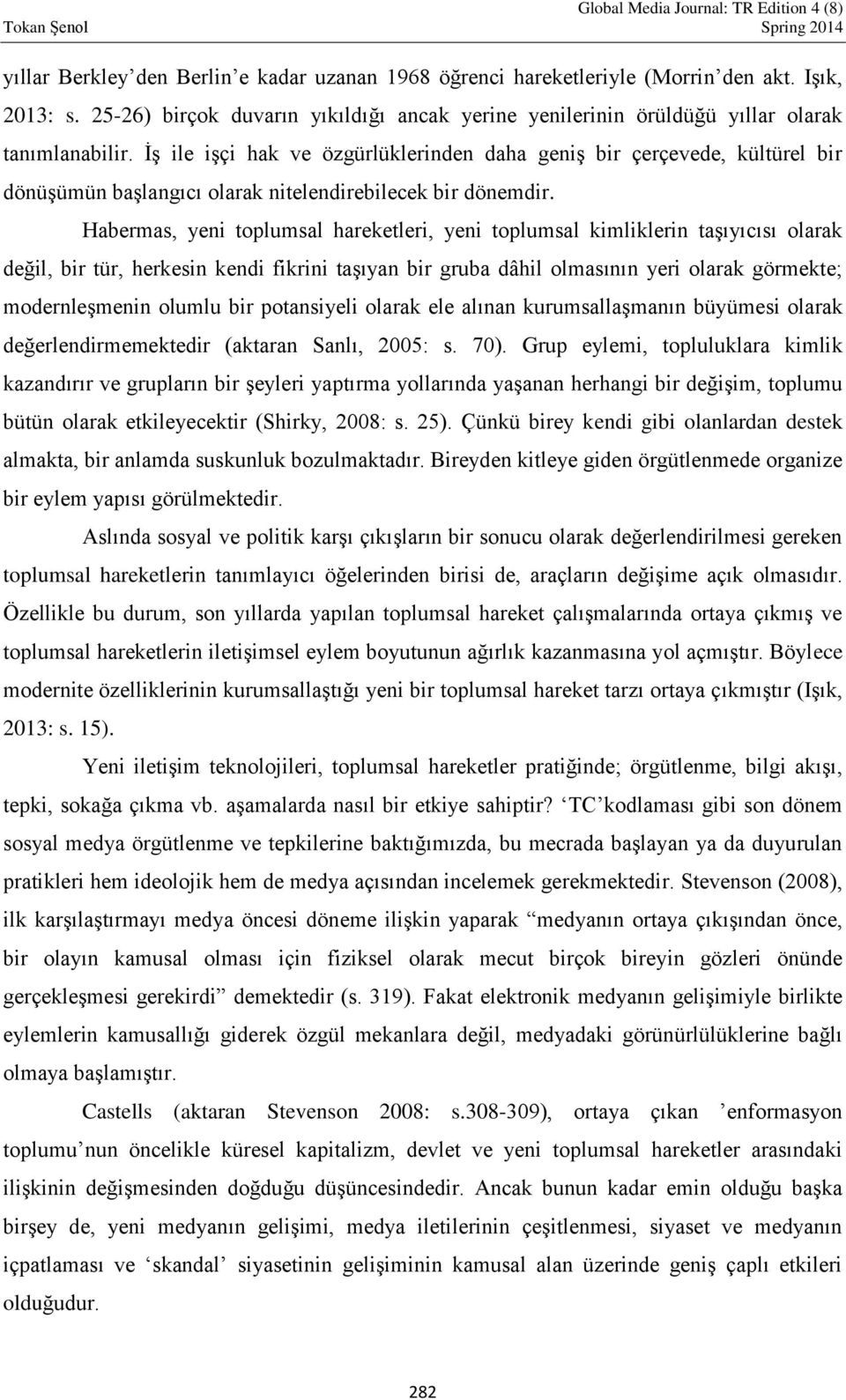 Habermas, yeni toplumsal hareketleri, yeni toplumsal kimliklerin taşıyıcısı olarak değil, bir tür, herkesin kendi fikrini taşıyan bir gruba dâhil olmasının yeri olarak görmekte; modernleşmenin olumlu