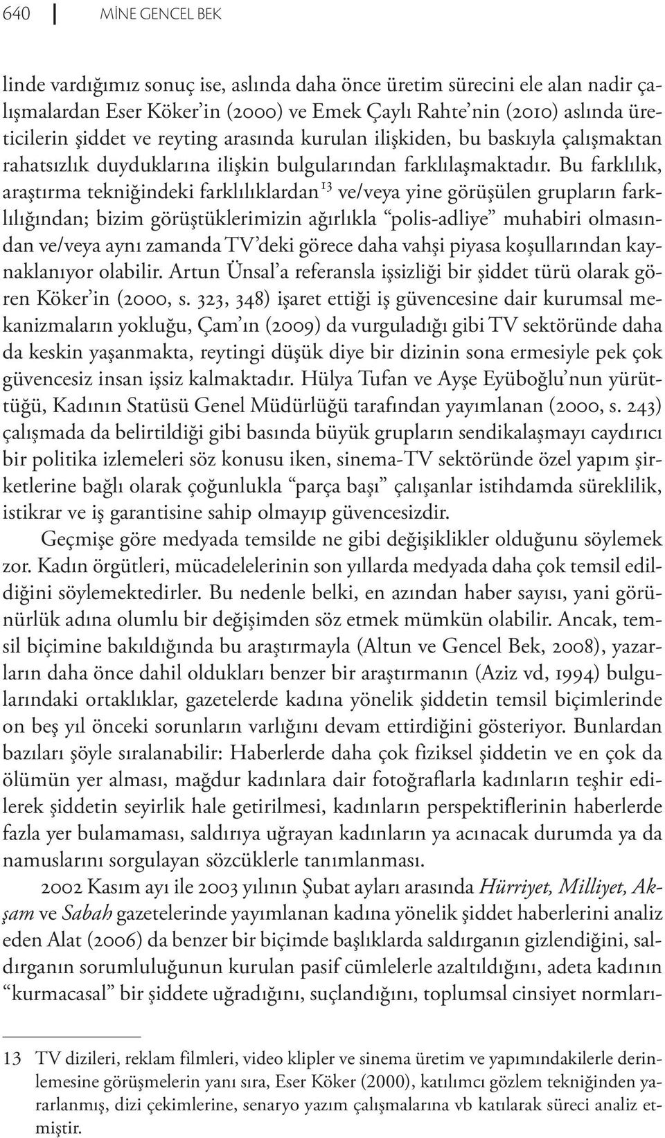 Bu farklılık, araştırma tekniğindeki farklılıklardan 13 ve/veya yine görüşülen grupların farklılığından; bizim görüştüklerimizin ağırlıkla polis-adliye muhabiri olmasından ve/veya aynı zamanda TV