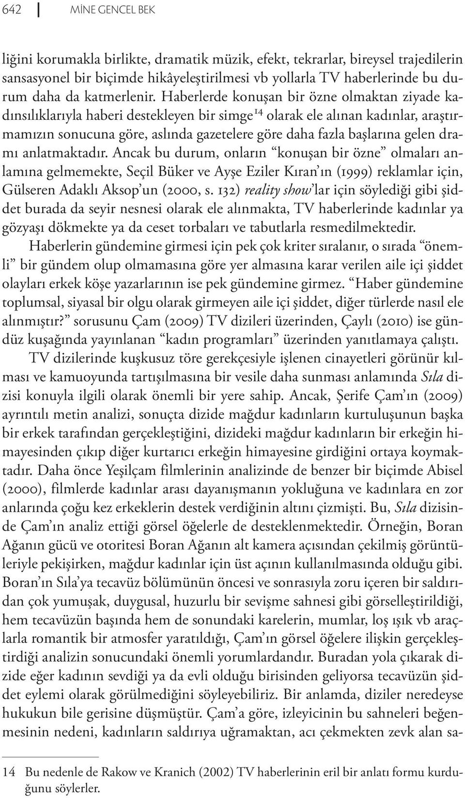 gelen dramı anlatmaktadır. Ancak bu durum, onların konuşan bir özne olmaları anlamına gelmemekte, Seçil Büker ve Ayşe Eziler Kıran ın (1999) reklamlar için, Gülseren Adaklı Aksop un (2000, s.