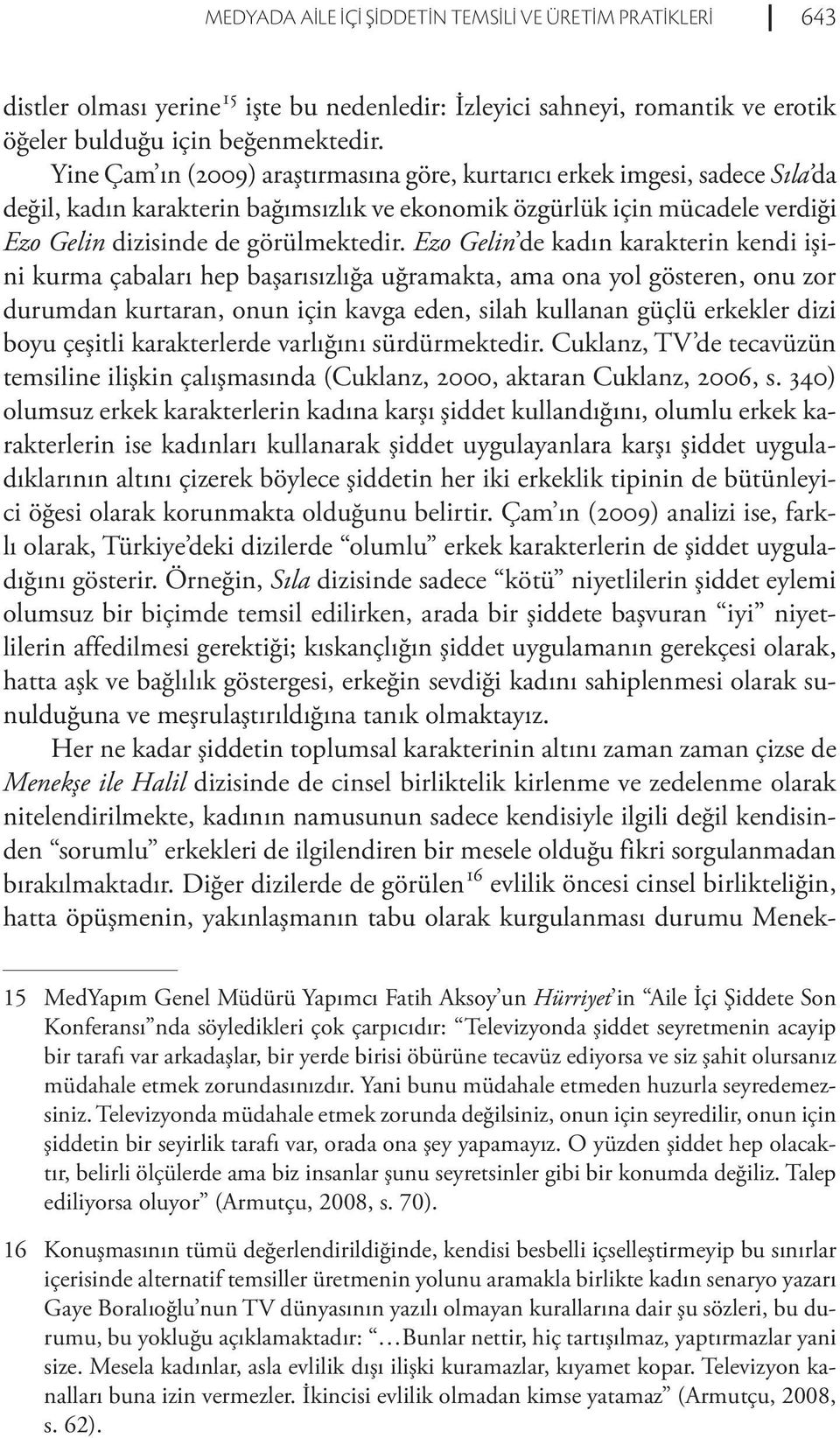 Ezo Gelin de kadın karakterin kendi işini kurma çabaları hep başarısızlığa uğramakta, ama ona yol gösteren, onu zor durumdan kurtaran, onun için kavga eden, silah kullanan güçlü erkekler dizi boyu