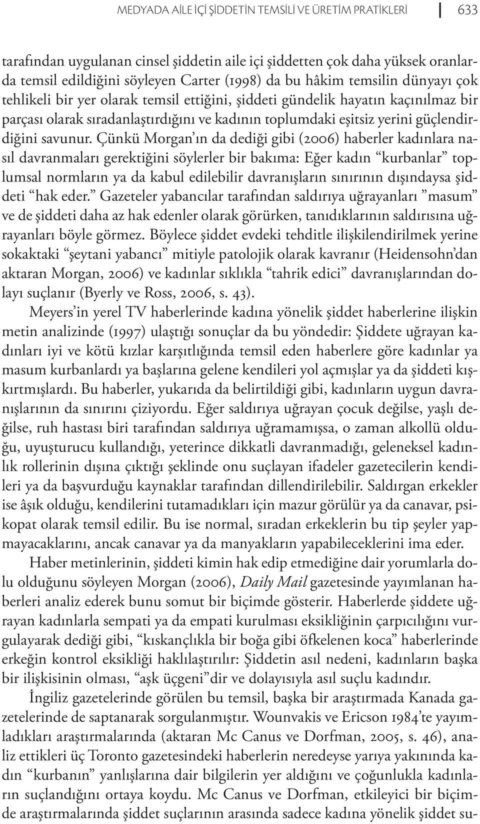 Çünkü Morgan ın da dediği gibi (2006) haberler kadınlara nasıl davranmaları gerektiğini söylerler bir bakıma: Eğer kadın kurbanlar toplumsal normların ya da kabul edilebilir davranışların sınırının