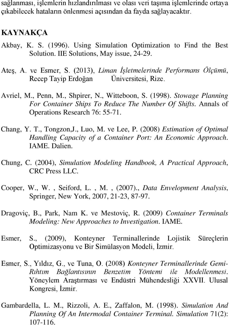 Avriel, M., Penn, M., Shpirer, N., Witteboon, S. (1998). Stowage Planning For Container Ships To Reduce The Number Of Shifts. Annals of Operations Research 76: 55-71. Chang, Y. T., Tongzon,J., Luo, M.