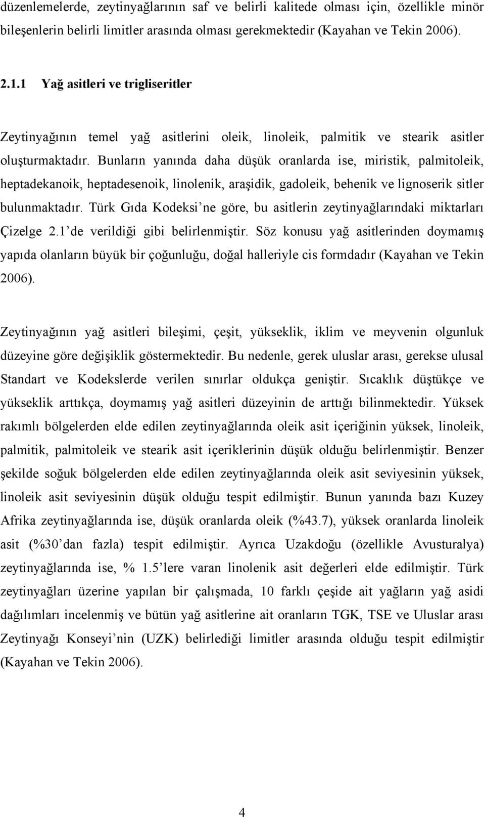 Bunların yanında daha düşük oranlarda ise, miristik, palmitoleik, heptadekanoik, heptadesenoik, linolenik, araşidik, gadoleik, behenik ve lignoserik sitler bulunmaktadır.