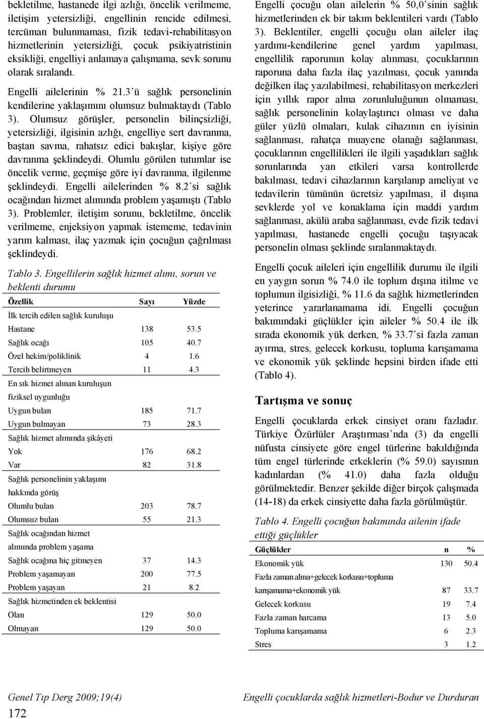 Olumsuz görüşler, personelin bilinçsizliği, yetersizliği, ilgisinin azlığı, engelliye sert davranma, baştan savma, rahatsız edici bakışlar, kişiye göre davranma şeklindeydi.