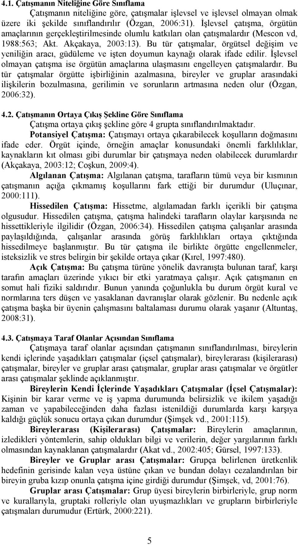 Bu tür çatışmalar, örgütsel değişim ve yeniliğin aracı, güdüleme ve işten doyumun kaynağı olarak ifade edilir. İşlevsel olmayan çatışma ise örgütün amaçlarına ulaşmasını engelleyen çatışmalardır.