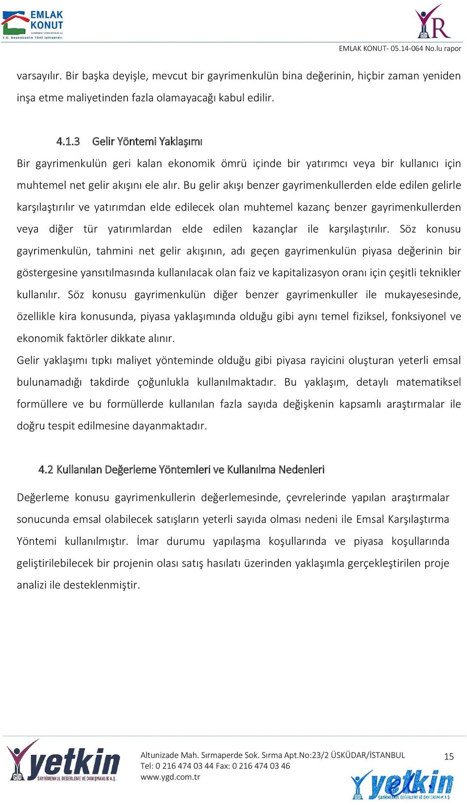 Bu gelir akışı benzer gayrimenkullerden elde edilen gelirle karşılaştırılır ve yatırımdan elde edilecek olan muhtemel kazanç benzer gayrimenkullerden veya diğer tür yatırımlardan elde edilen