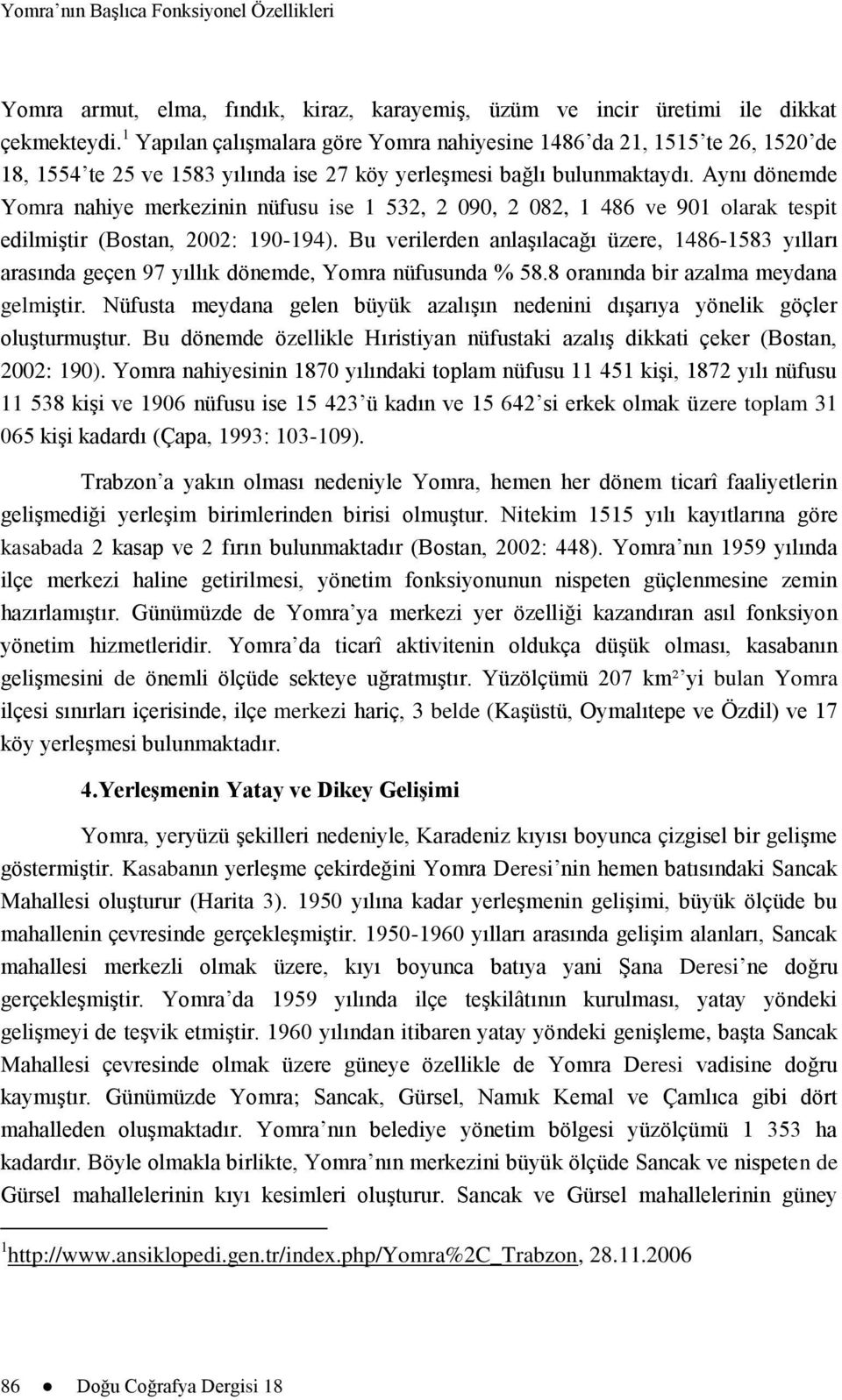 Aynı dönemde Yomra nahiye merkezinin nüfusu ise 1 532, 2 090, 2 082, 1 486 ve 901 olarak tespit edilmiģtir (Bostan, 2002: 190-194).