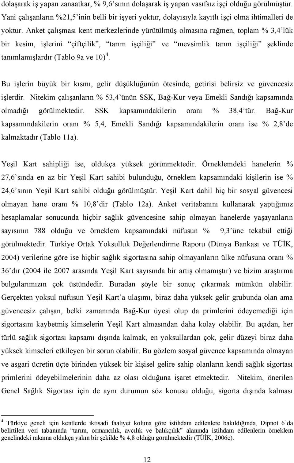 Anket çalışması kent merkezlerinde yürütülmüş olmasına rağmen, toplam % 3,4 lük bir kesim, işlerini çiftçilik, tarım işçiliği ve mevsimlik tarım işçiliği şeklinde tanımlamışlardır (Tablo 9a ve 10) 4.